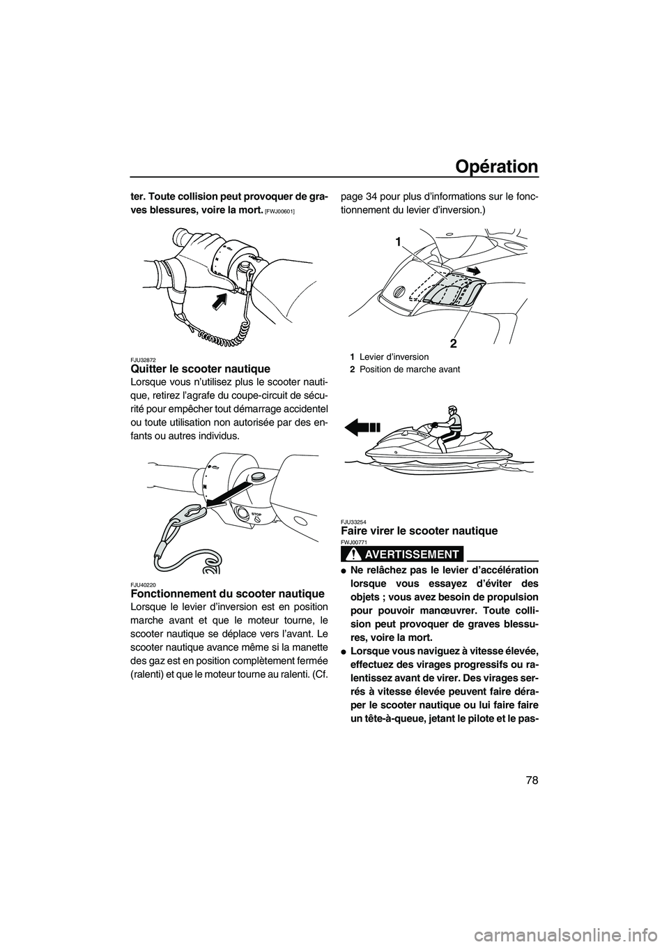 YAMAHA SVHO 2010  Notices Demploi (in French) Opération
78
ter. Toute collision peut provoquer de gra-
ves blessures, voire la mort.
 [FWJ00601]
FJU32872
Quitter le scooter nautique 
Lorsque vous n’utilisez plus le scooter nauti-
que, retirez 