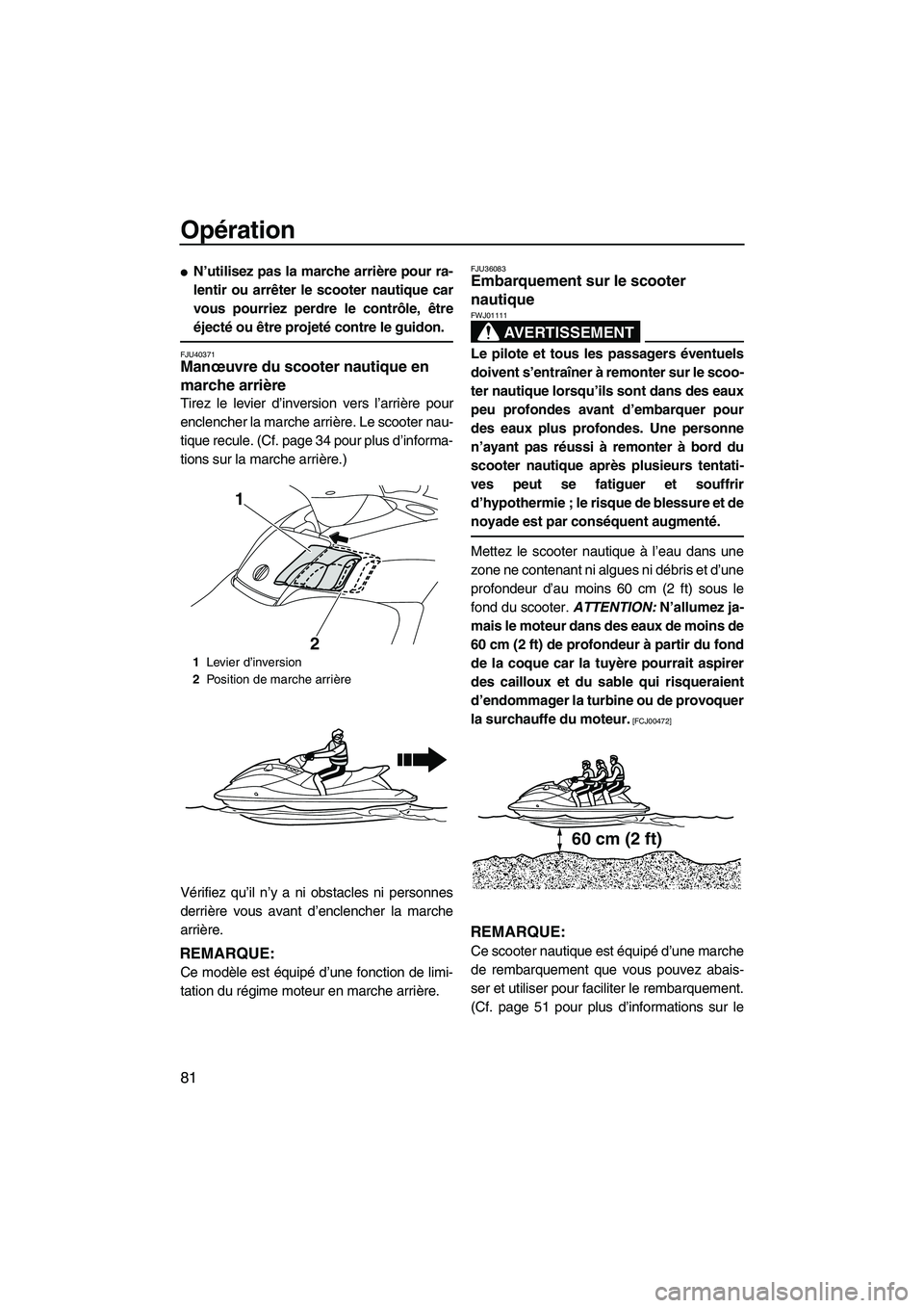 YAMAHA SVHO 2010  Notices Demploi (in French) Opération
81
N’utilisez pas la marche arrière pour ra-
lentir ou arrêter le scooter nautique car
vous pourriez perdre le contrôle, être
éjecté ou être projeté contre le guidon.
FJU40371Man