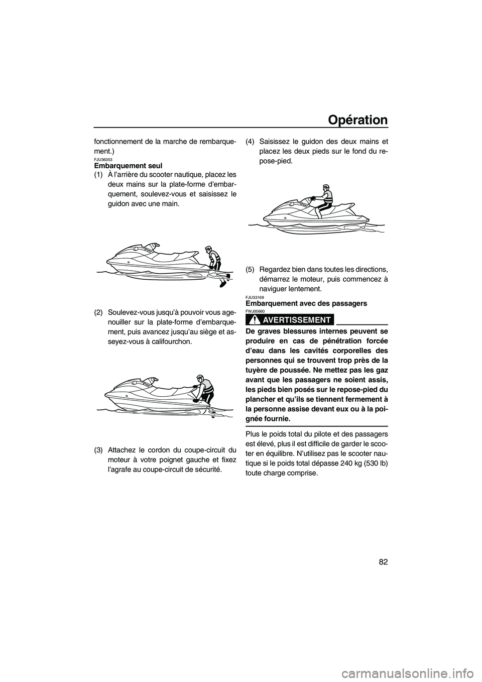 YAMAHA SVHO 2010  Notices Demploi (in French) Opération
82
fonctionnement de la marche de rembarque-
ment.)
FJU36353Embarquement seul 
(1)À l’arrière du scooter nautique, placez les
deux mains sur la plate-forme d’embar-
quement, soulevez-