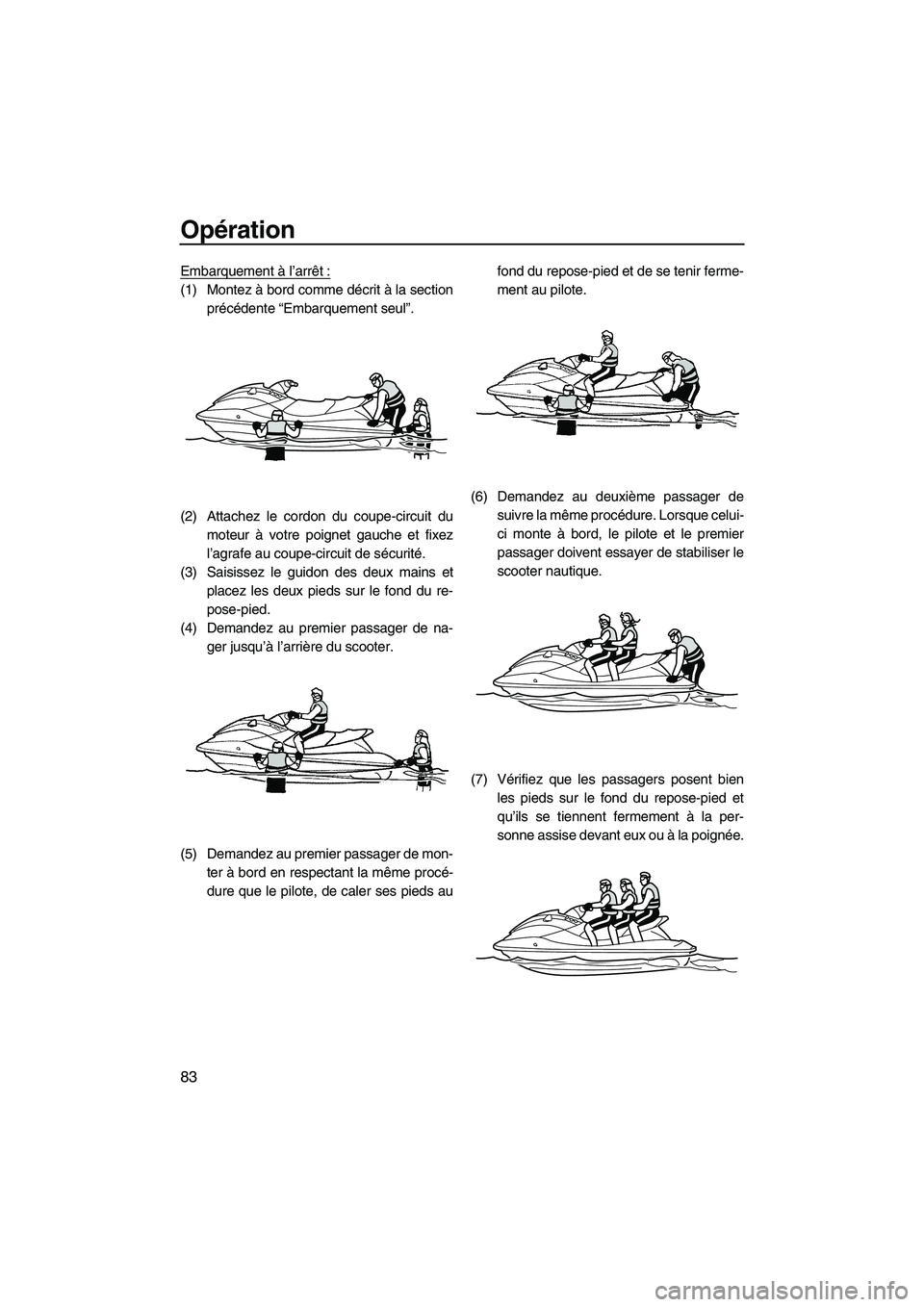 YAMAHA SVHO 2010  Notices Demploi (in French) Opération
83
Embarquement à l’arrêt:
(1) Montez à bord comme décrit à la section
précédente “Embarquement seul”.
(2) Attachez le cordon du coupe-circuit du
moteur à votre poignet gauche