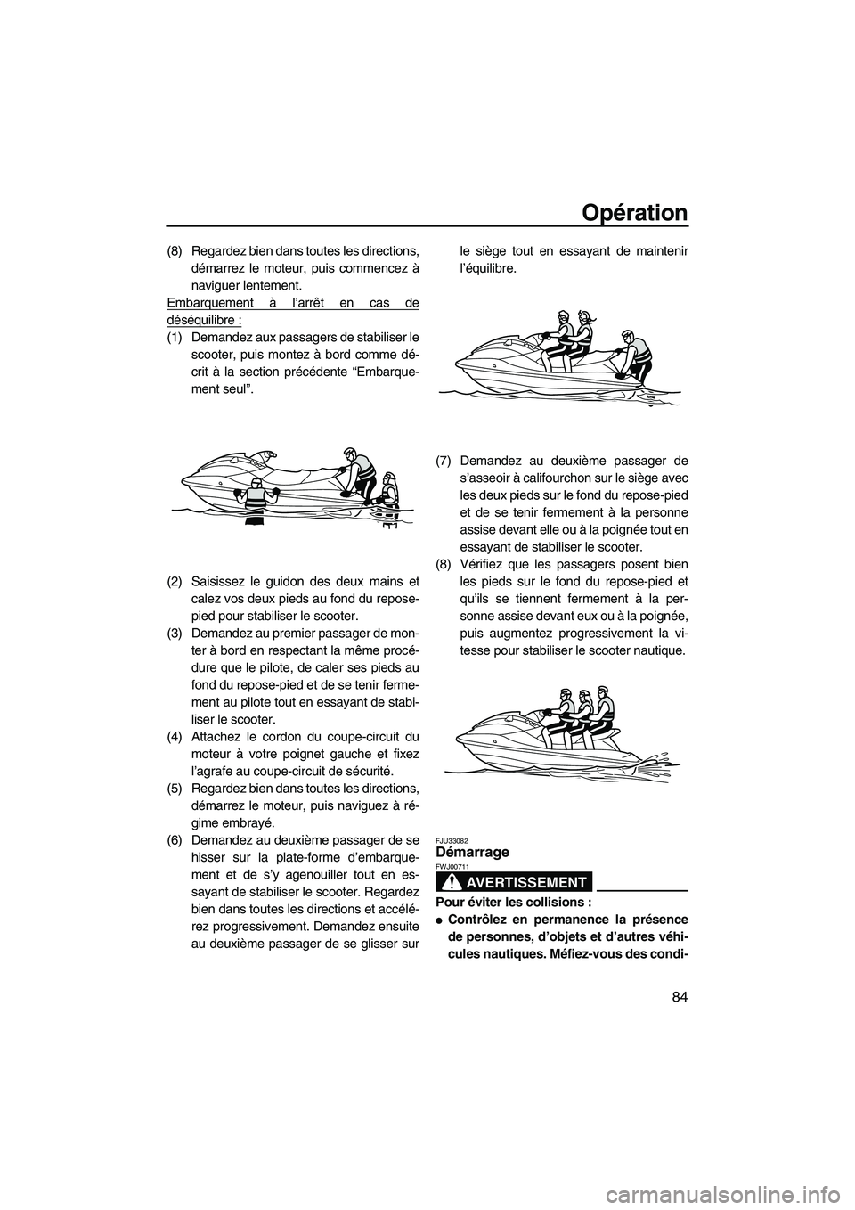 YAMAHA SVHO 2010  Notices Demploi (in French) Opération
84
(8) Regardez bien dans toutes les directions,
démarrez le moteur, puis commencez à
naviguer lentement.
Embarquement à l’arrêt en cas de
déséquilibre :
(1) Demandez aux passagers 