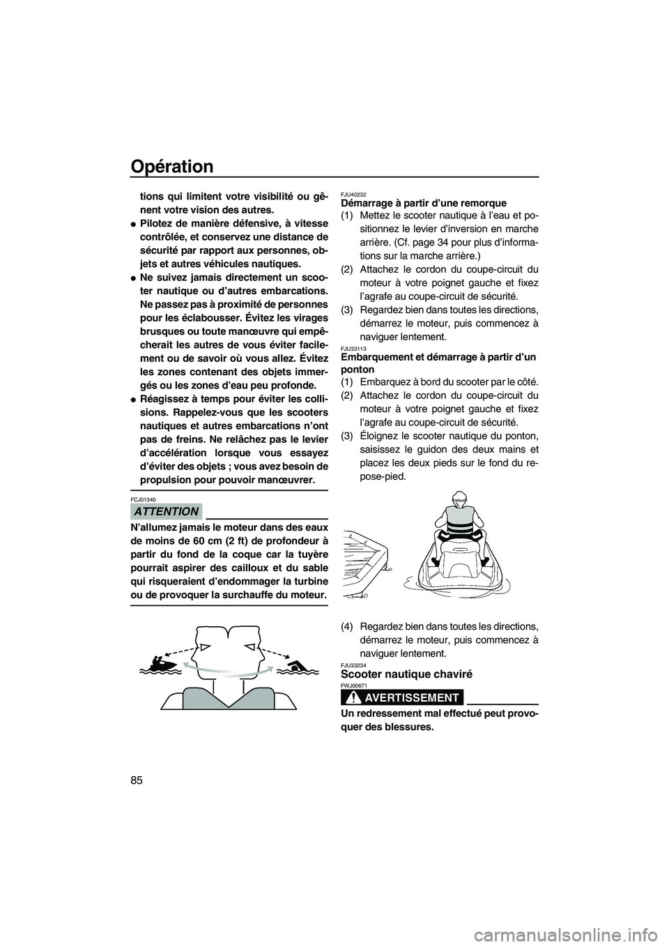 YAMAHA SVHO 2010  Notices Demploi (in French) Opération
85
tions qui limitent votre visibilité ou gê-
nent votre vision des autres.
Pilotez de manière défensive, à vitesse
contrôlée, et conservez une distance de
sécurité par rapport au