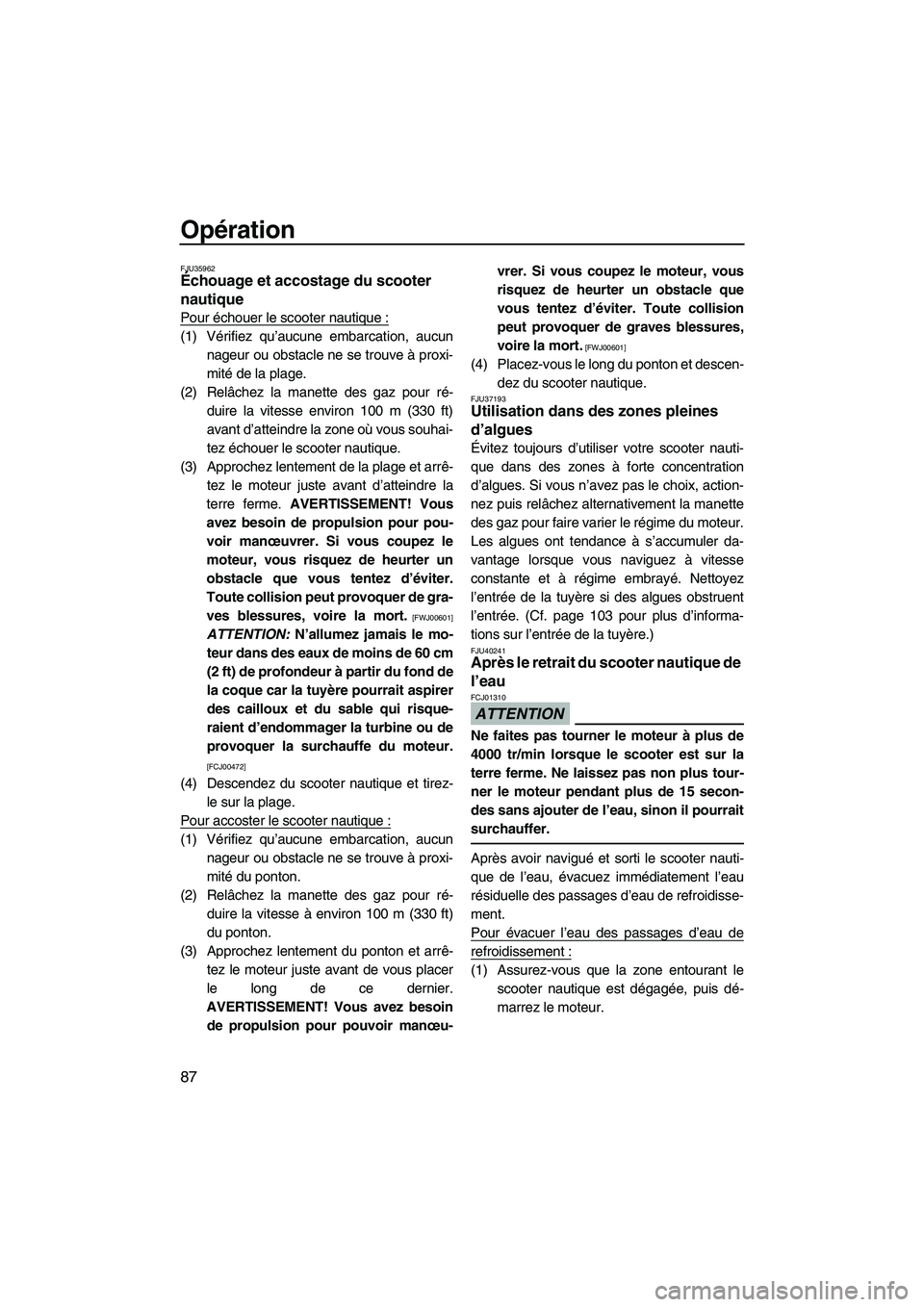 YAMAHA SVHO 2010  Notices Demploi (in French) Opération
87
FJU35962Échouage et accostage du scooter 
nautique 
Pour échouer le scooter nautique :
(1) Vérifiez qu’aucune embarcation, aucun
nageur ou obstacle ne se trouve à proxi-
mité de l
