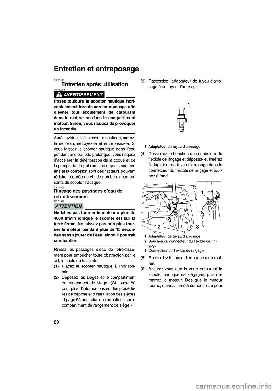 YAMAHA SVHO 2010  Notices Demploi (in French) Entretien et entreposage
89
FJU37145
Entretien après utilisation 
AVERTISSEMENT
FWJ00330
Posez toujours le scooter nautique hori-
zontalement lors de son entreposage afin
d’éviter tout écoulement