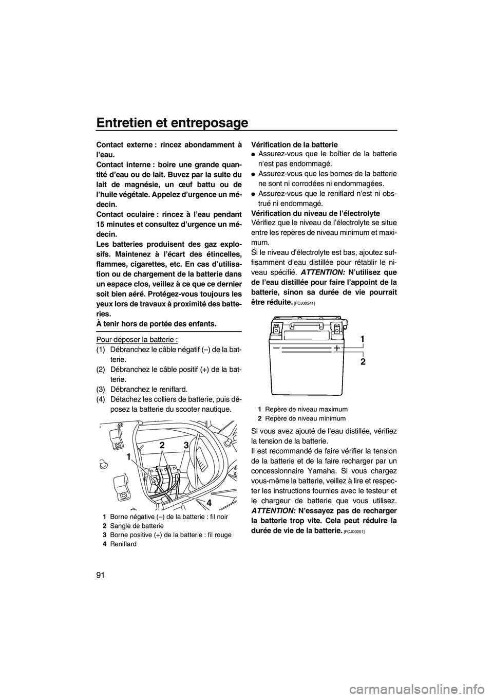 YAMAHA SVHO 2010  Notices Demploi (in French) Entretien et entreposage
91
Contact externe : rincez abondamment à
l’eau.
Contact interne : boire une grande quan-
tité d’eau ou de lait. Buvez par la suite du
lait de magnésie, un œuf battu o