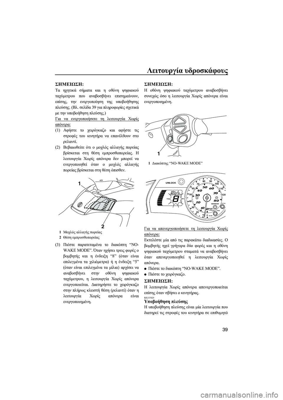 YAMAHA FX SHO 2010  ΟΔΗΓΌΣ ΧΡΉΣΗΣ (in Greek) Λειτουργία υδροσκάφους
39
ΣΗMΕΙΩΣΗ:
Τα ηχητικά σήµατα και η οθόνη ψηφιακού
ταχύµετρου που αναβοσβήνει επισηµ�