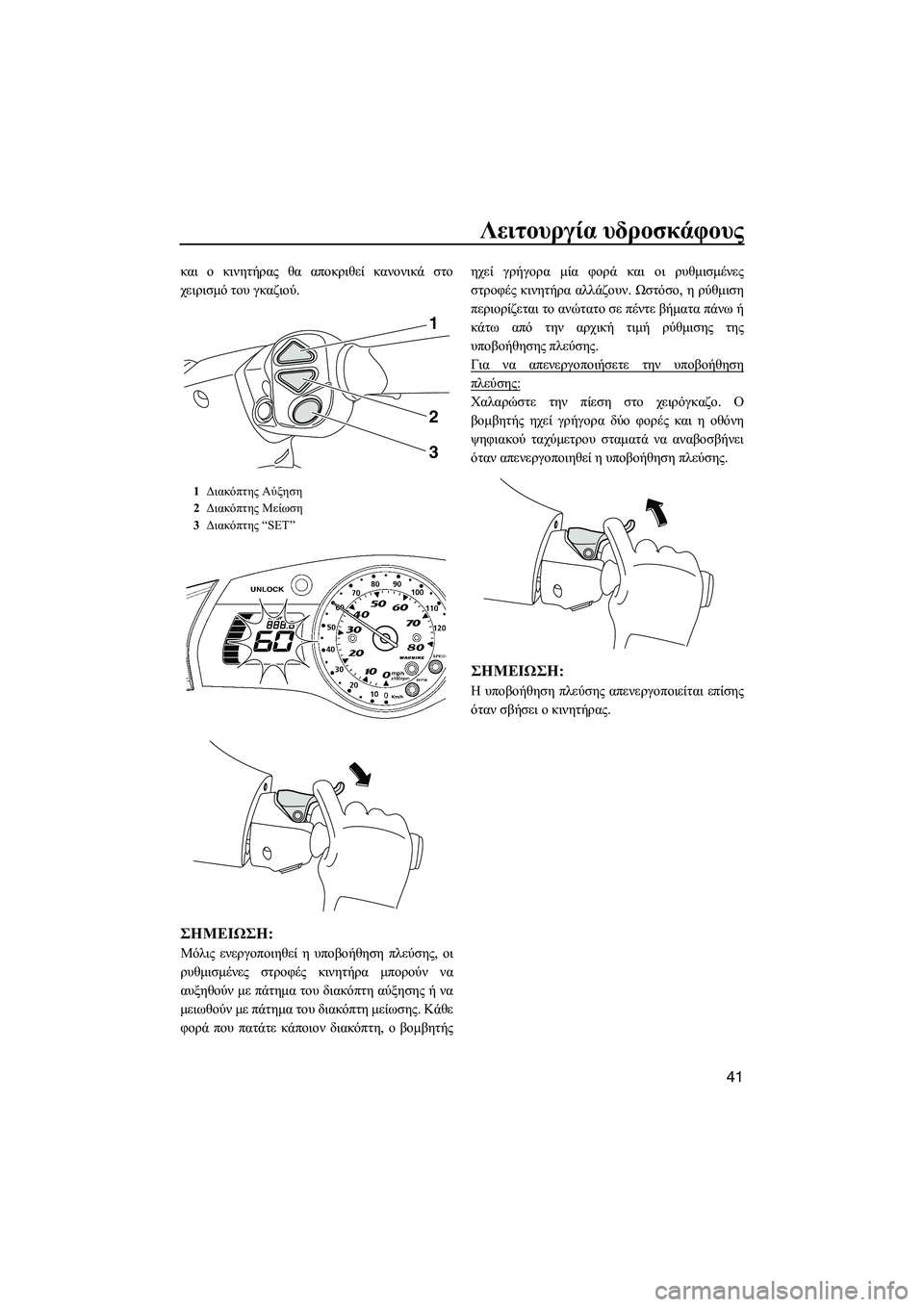 YAMAHA FX SHO 2010  ΟΔΗΓΌΣ ΧΡΉΣΗΣ (in Greek) Λειτουργία υδροσκάφους
41
και ο κινητήρας θα αποκριθεί κανονικά στο
χειρισµό του γκαζιού.
ΣΗMΕΙΩΣΗ:
Μόλις ενε