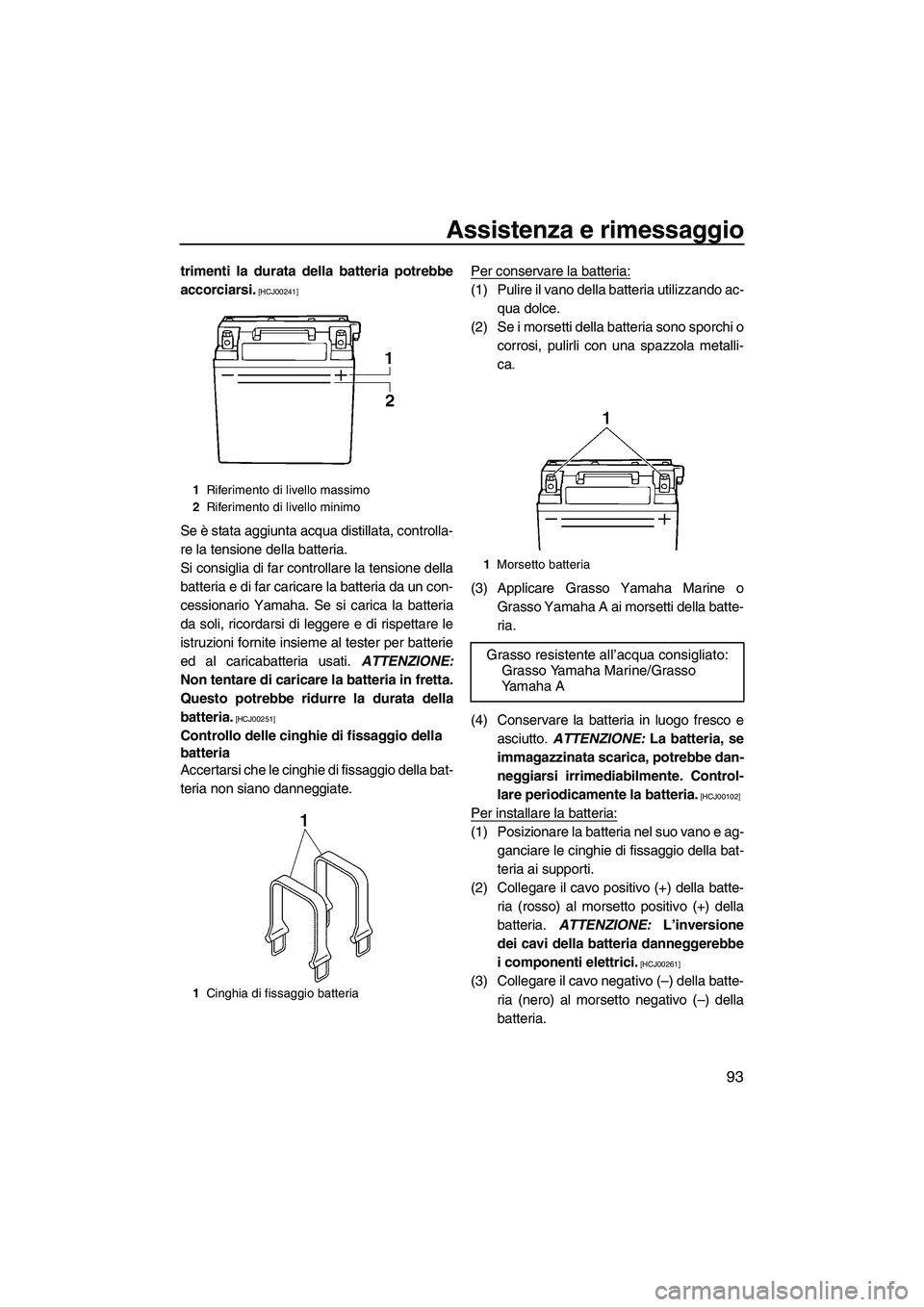 YAMAHA FX SHO 2010  Manuale duso (in Italian) Assistenza e rimessaggio
93
trimenti la durata della batteria potrebbe
accorciarsi.
 [HCJ00241]
Se è stata aggiunta acqua distillata, controlla-
re la tensione della batteria.
Si consiglia di far con