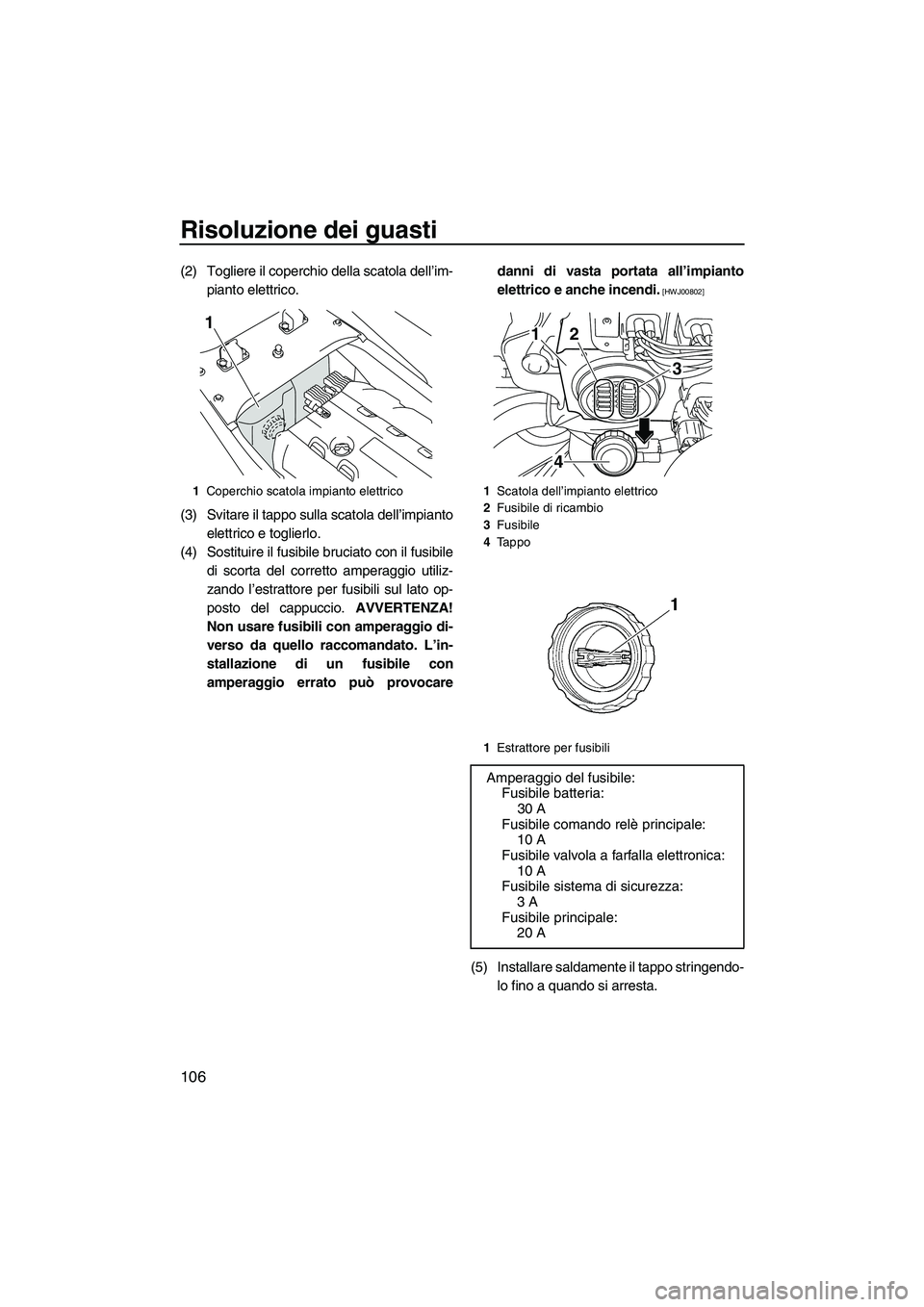YAMAHA FX SHO 2010 Manuale duso (in Italian) Risoluzione dei guasti
106
(2) Togliere il coperchio della scatola dell’im-
pianto elettrico.
(3) Svitare il tappo sulla scatola dell’impianto
elettrico e toglierlo.
(4) Sostituire il fusibile bru YAMAHA FX SHO 2010 Manuale duso (in Italian) Risoluzione dei guasti
106
(2) Togliere il coperchio della scatola dell’im-
pianto elettrico.
(3) Svitare il tappo sulla scatola dell’impianto
elettrico e toglierlo.
(4) Sostituire il fusibile bru