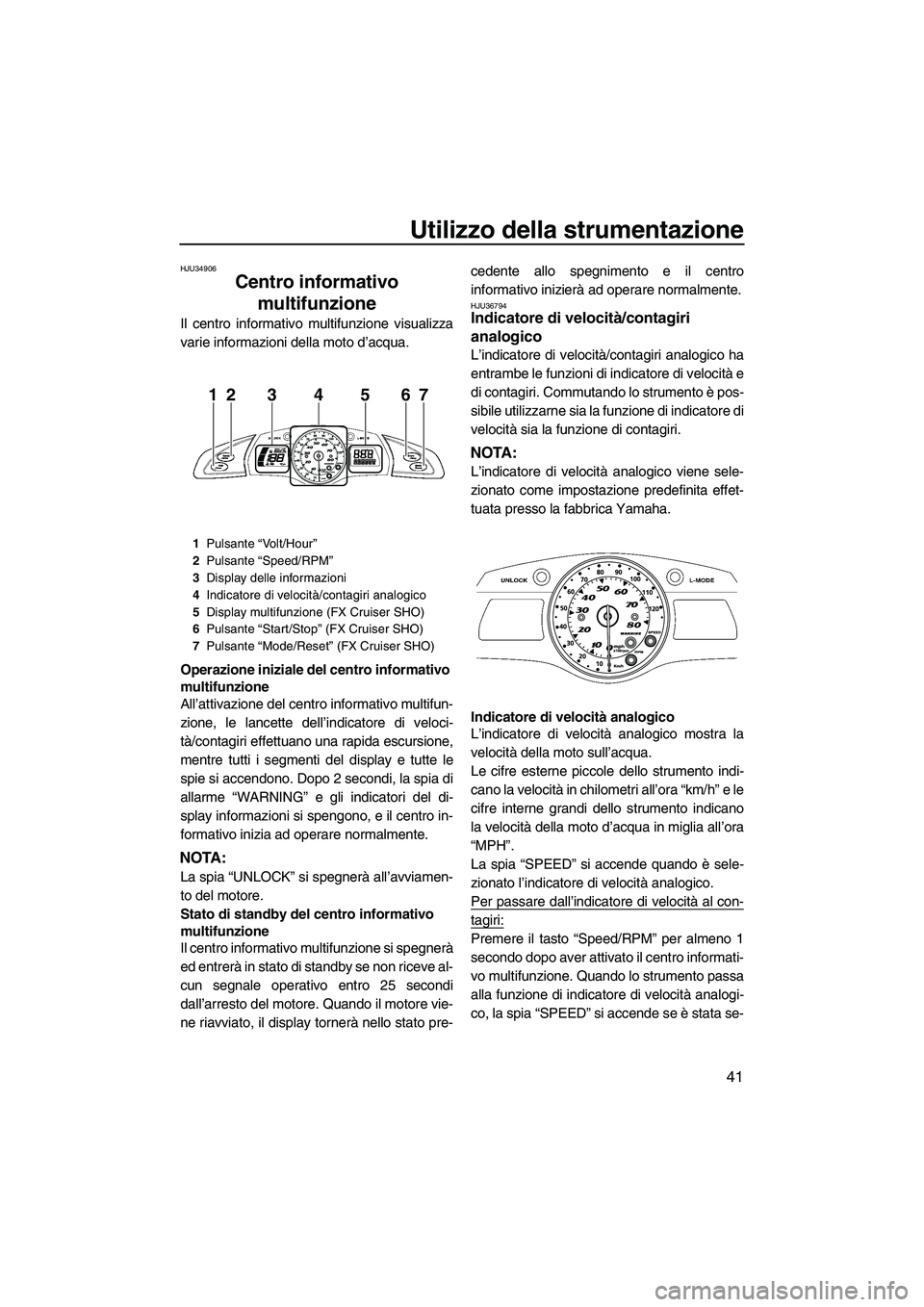 YAMAHA FX SHO 2010  Manuale duso (in Italian) Utilizzo della strumentazione
41
HJU34906
Centro informativo 
multifunzione 
Il centro informativo multifunzione visualizza
varie informazioni della moto d’acqua.
Operazione iniziale del centro info