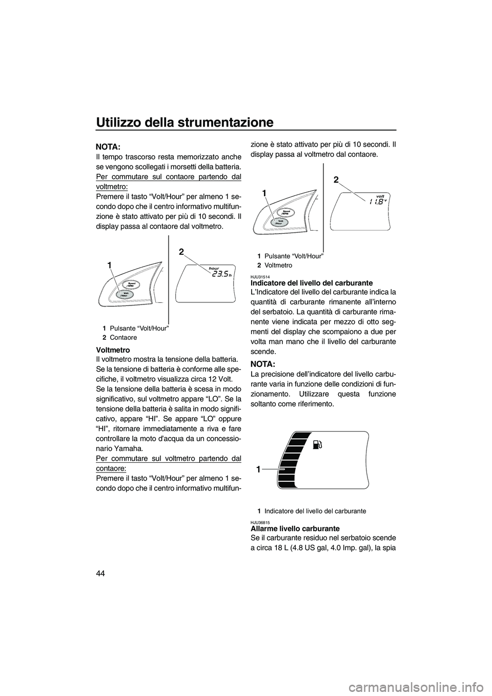 YAMAHA FX SHO 2010 Manuale duso (in Italian) Utilizzo della strumentazione
44
NOTA:
Il tempo trascorso resta memorizzato anche
se vengono scollegati i morsetti della batteria.
Per commutare sul contaore partendo dal
voltmetro:
Premere il tasto YAMAHA FX SHO 2010 Manuale duso (in Italian) Utilizzo della strumentazione
44
NOTA:
Il tempo trascorso resta memorizzato anche
se vengono scollegati i morsetti della batteria.
Per commutare sul contaore partendo dal
voltmetro:
Premere il tasto