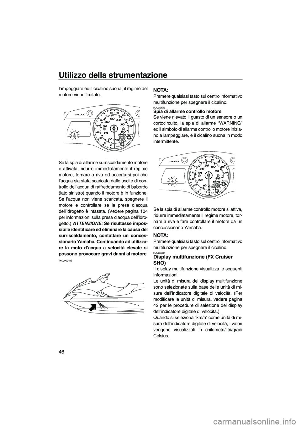 YAMAHA FX SHO 2010  Manuale duso (in Italian) Utilizzo della strumentazione
46
lampeggiare ed il cicalino suona, il regime del
motore viene limitato.
Se la spia di allarme surriscaldamento motore
è attivata, ridurre immediatamente il regime
moto