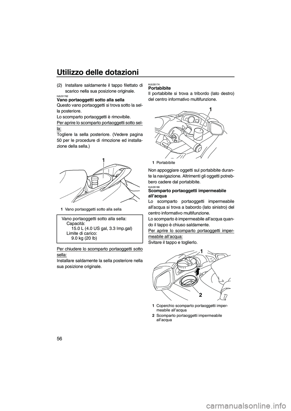 YAMAHA FX SHO 2010  Manuale duso (in Italian) Utilizzo delle dotazioni
56
(2) Installare saldamente il tappo filettato di
scarico nella sua posizione originale.
HJU31762Vano portaoggetti sotto alla sella 
Questo vano portaoggetti si trova sotto l