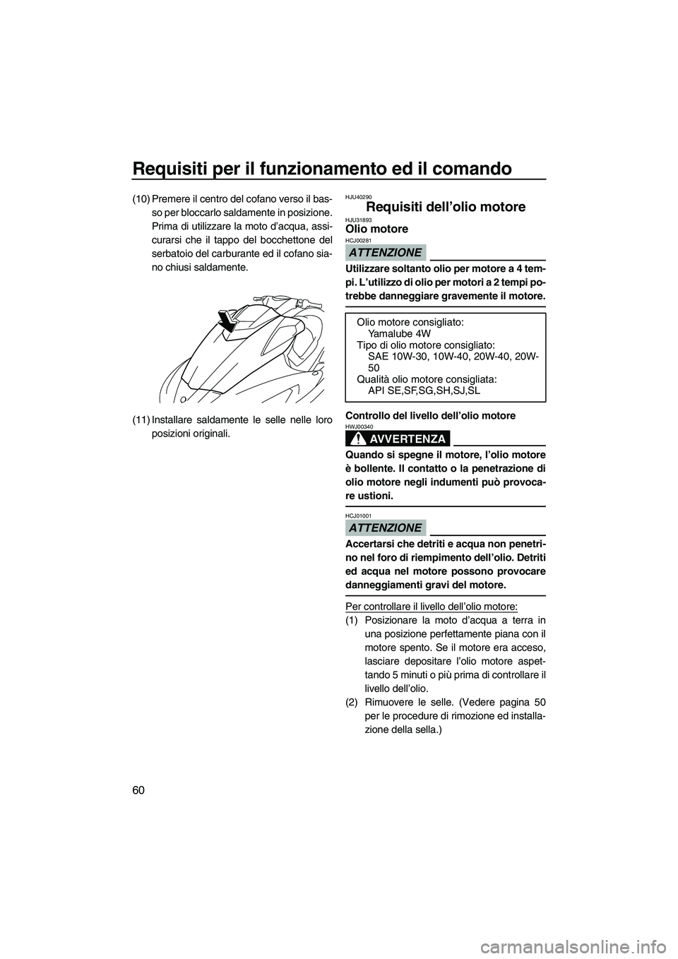YAMAHA FX SHO 2010  Manuale duso (in Italian) Requisiti per il funzionamento ed il comando
60
(10) Premere il centro del cofano verso il bas-
so per bloccarlo saldamente in posizione.
Prima di utilizzare la moto d’acqua, assi-
curarsi che il ta