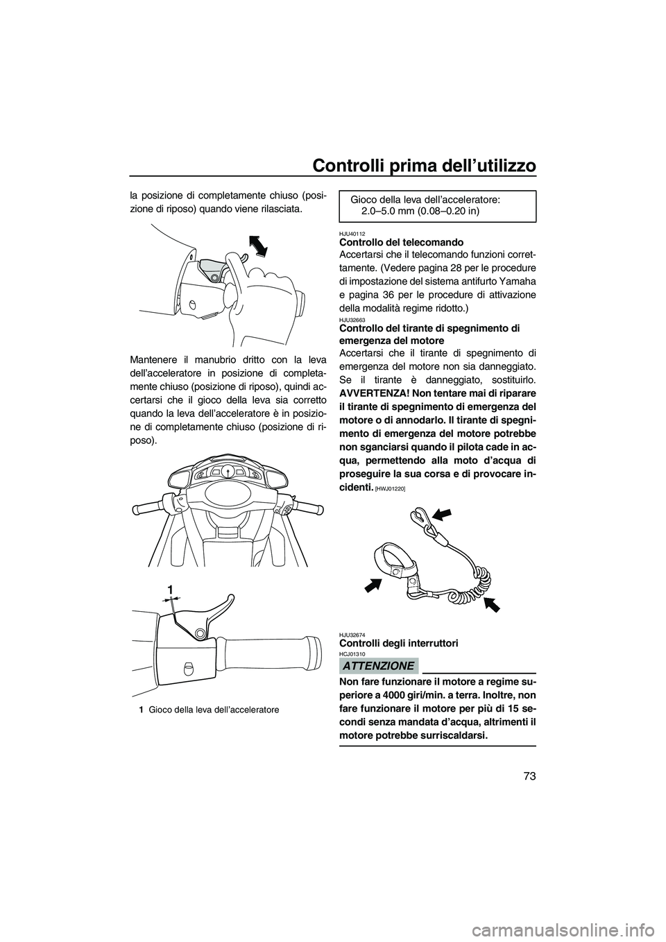 YAMAHA FX SHO 2010 Manuale duso (in Italian) Controlli prima dell’utilizzo
73
la posizione di completamente chiuso (posi-
zione di riposo) quando viene rilasciata.
Mantenere il manubrio dritto con la leva
dell’acceleratore in posizione di co YAMAHA FX SHO 2010 Manuale duso (in Italian) Controlli prima dell’utilizzo
73
la posizione di completamente chiuso (posi-
zione di riposo) quando viene rilasciata.
Mantenere il manubrio dritto con la leva
dell’acceleratore in posizione di co