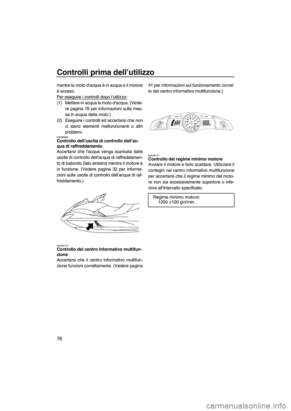 YAMAHA FX SHO 2010 Manuale duso (in Italian) Controlli prima dell’utilizzo
76
mentre la moto d’acqua è in acqua e il motore
è acceso.
Per eseguire i controlli dopo l’utilizzo:
(1) Mettere in acqua la moto d’acqua. (Vede-
re pagina 78 p YAMAHA FX SHO 2010 Manuale duso (in Italian) Controlli prima dell’utilizzo
76
mentre la moto d’acqua è in acqua e il motore
è acceso.
Per eseguire i controlli dopo l’utilizzo:
(1) Mettere in acqua la moto d’acqua. (Vede-
re pagina 78 p