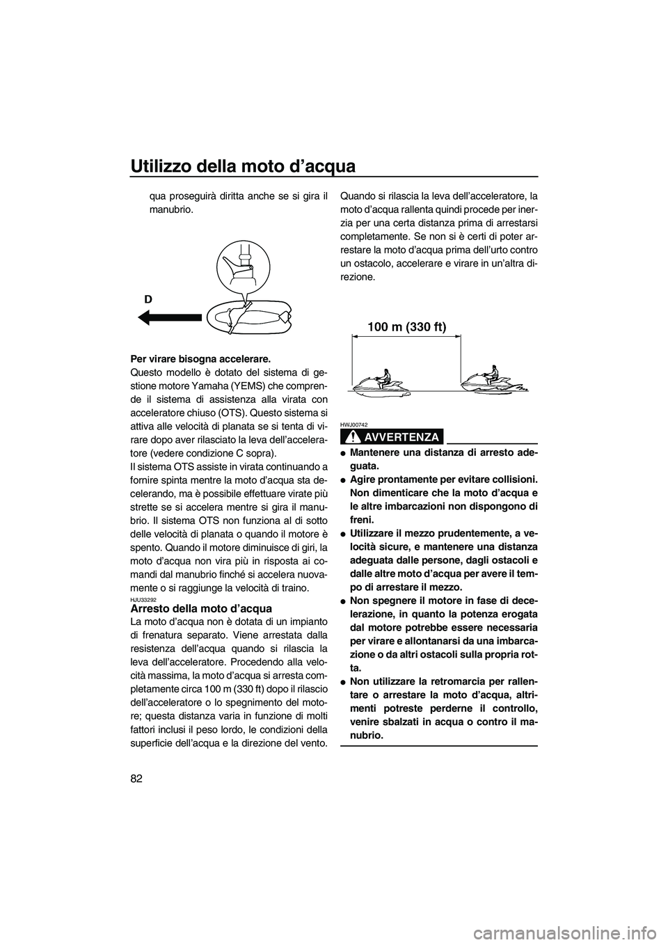 YAMAHA FX SHO 2010 Manuale duso (in Italian) Utilizzo della moto d’acqua
82
qua proseguirà diritta anche se si gira il
manubrio.
Per virare bisogna accelerare.
Questo modello è dotato del sistema di ge-
stione motore Yamaha (YEMS) che compre YAMAHA FX SHO 2010 Manuale duso (in Italian) Utilizzo della moto d’acqua
82
qua proseguirà diritta anche se si gira il
manubrio.
Per virare bisogna accelerare.
Questo modello è dotato del sistema di ge-
stione motore Yamaha (YEMS) che compre
