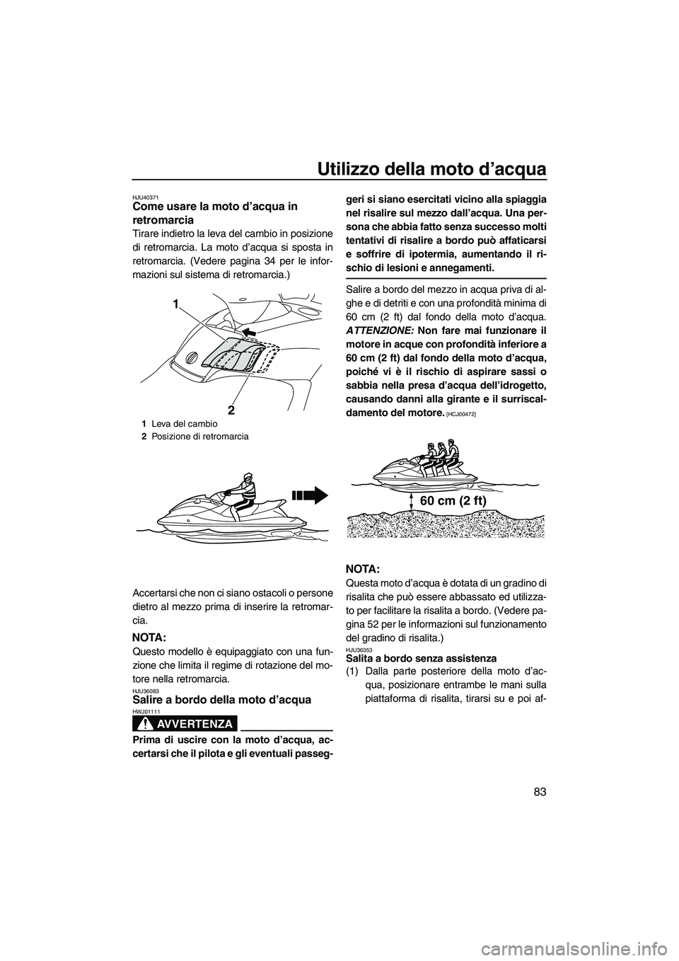 YAMAHA SVHO CRUISER 2010  Manuale duso (in Italian) Utilizzo della moto d’acqua
83
HJU40371Come usare la moto d’acqua in 
retromarcia 
Tirare indietro la leva del cambio in posizione
di retromarcia. La moto d’acqua si sposta in
retromarcia. (Vede