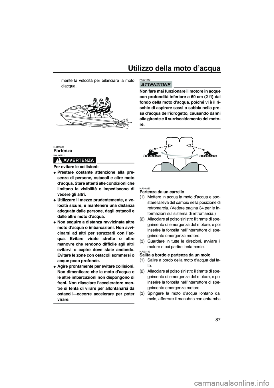 YAMAHA SVHO CRUISER 2010  Manuale duso (in Italian) Utilizzo della moto d’acqua
87
mente la velocità per bilanciare la moto
d’acqua.
HJU33082Partenza 
AVVERTENZA
HWJ00711
Per evitare le collisioni:
Prestare costante attenzione alla pre-
senza di 
