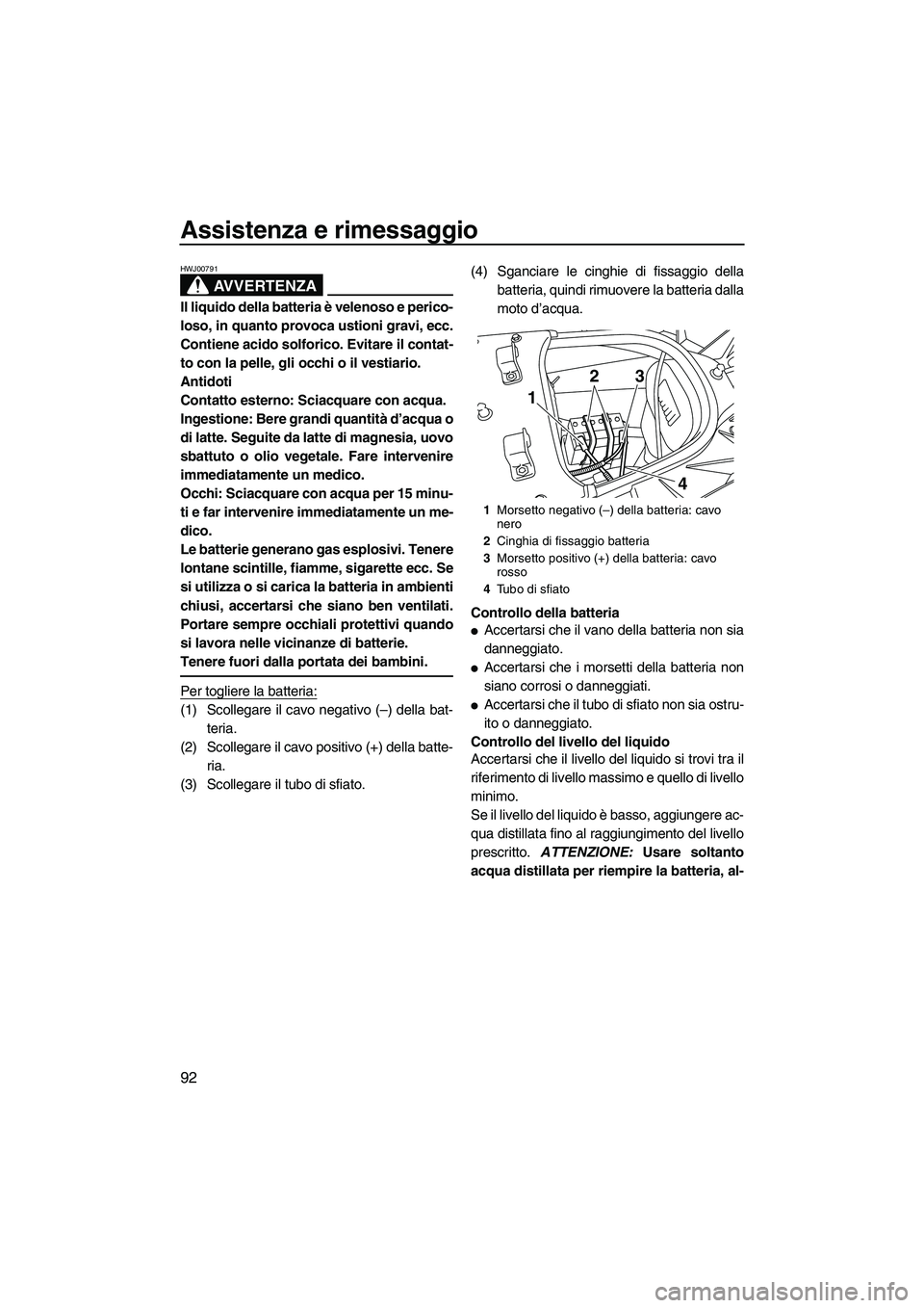 YAMAHA SVHO CRUISER 2010  Manuale duso (in Italian) Assistenza e rimessaggio
92
AVVERTENZA
HWJ00791
Il liquido della batteria è velenoso e perico-
loso, in quanto provoca ustioni gravi, ecc.
Contiene acido solforico. Evitare il contat-
to con la pelle