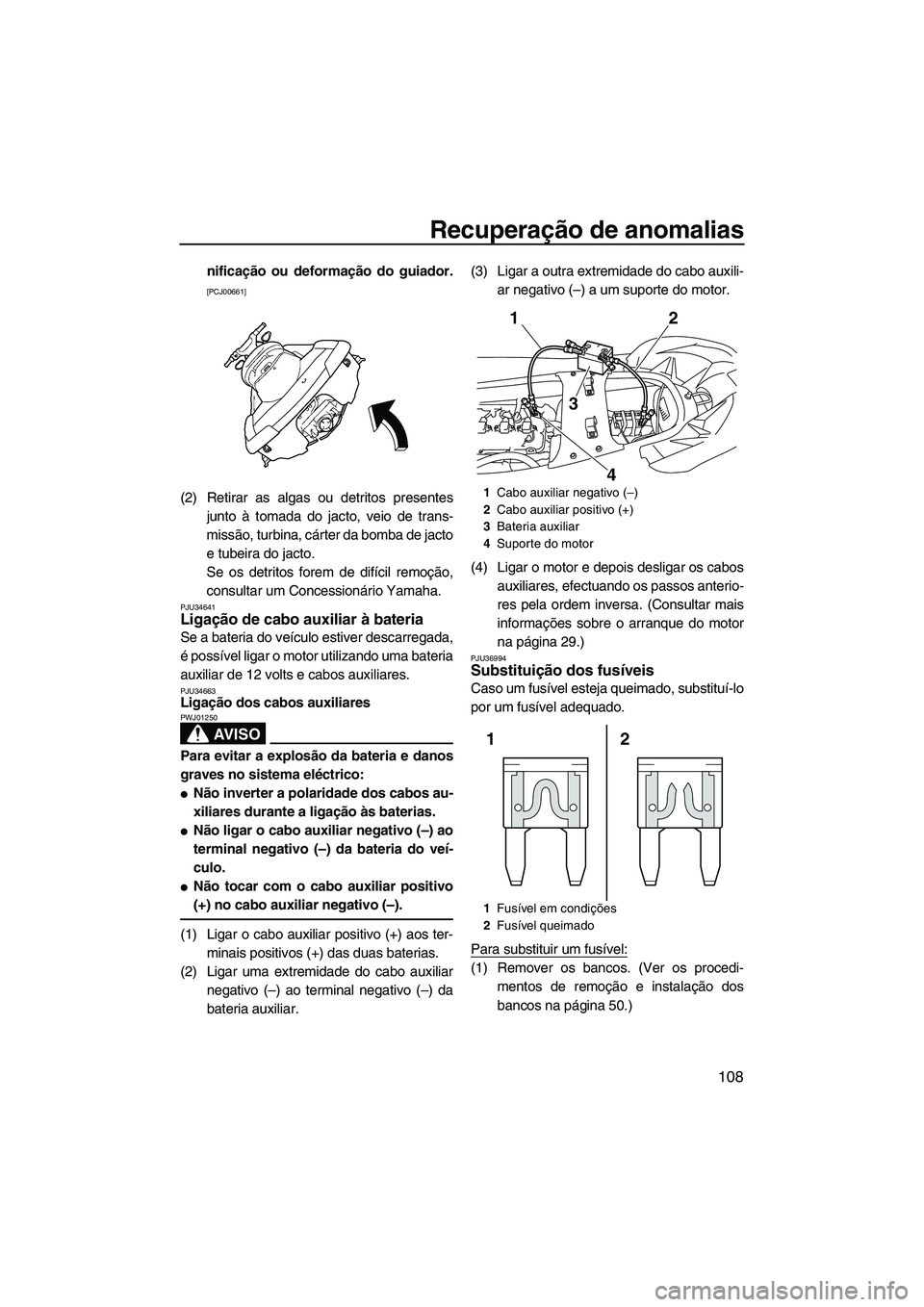 YAMAHA FX SHO 2010  Manual de utilização (in Portuguese) Recuperação de anomalias
108
nificação ou deformação do guiador.
[PCJ00661]
(2) Retirar as algas ou detritos presentes
junto à tomada do jacto, veio de trans-
missão, turbina, cárter da bomba