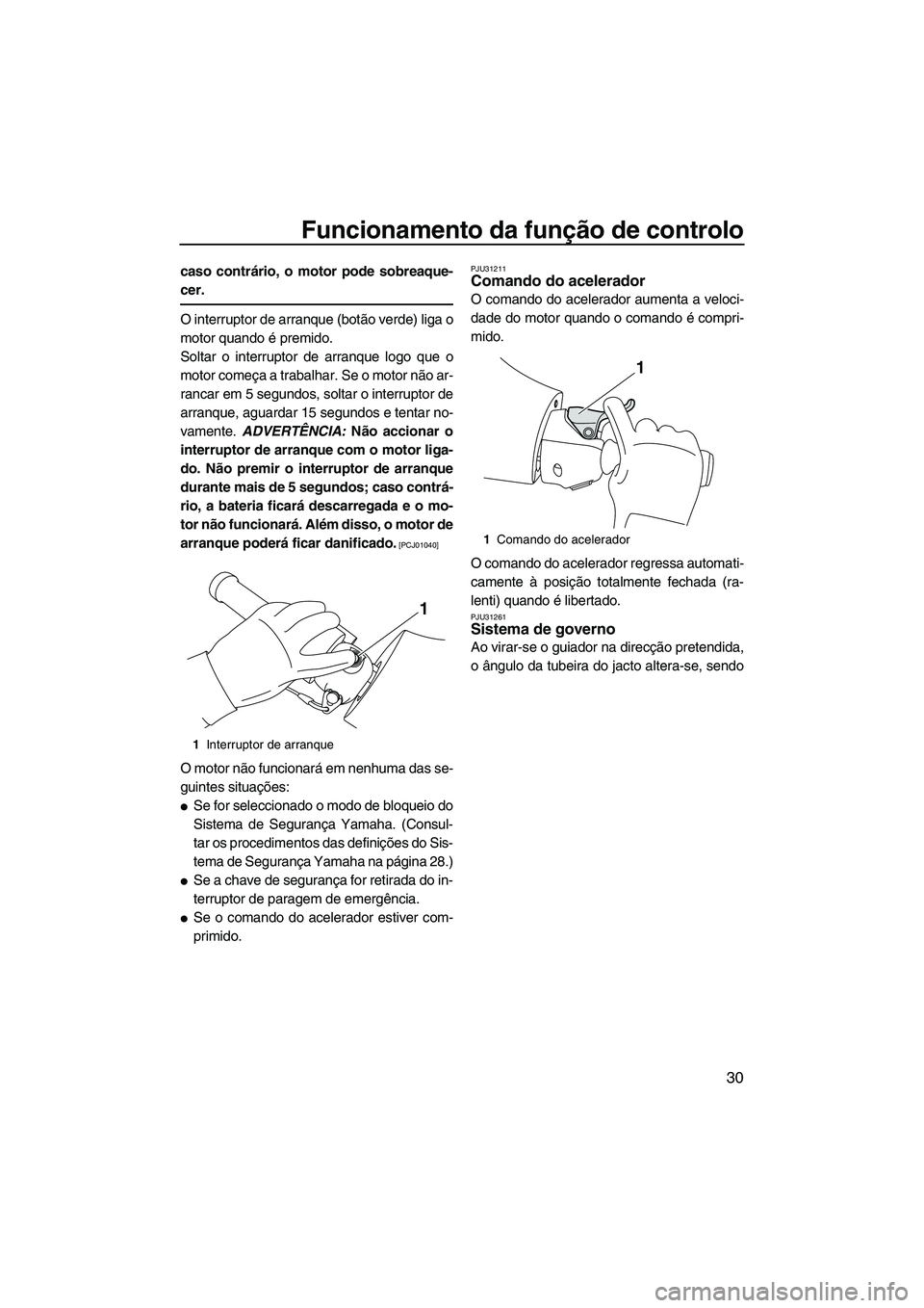 YAMAHA FX SHO 2010  Manual de utilização (in Portuguese) Funcionamento da função de controlo
30
caso contrário, o motor pode sobreaque-
cer.
O interruptor de arranque (botão verde) liga o
motor quando é premido.
Soltar o interruptor de arranque logo qu