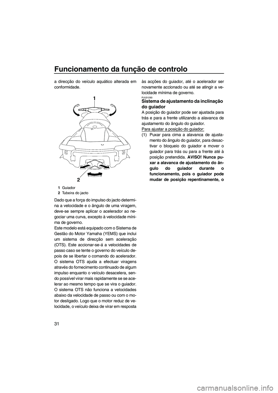 YAMAHA FX SHO 2010  Manual de utilização (in Portuguese) Funcionamento da função de controlo
31
a direcção do veículo aquático alterada em
conformidade.
Dado que a força do impulso do jacto determi-
na a velocidade e o ângulo de uma viragem,
deve-se
