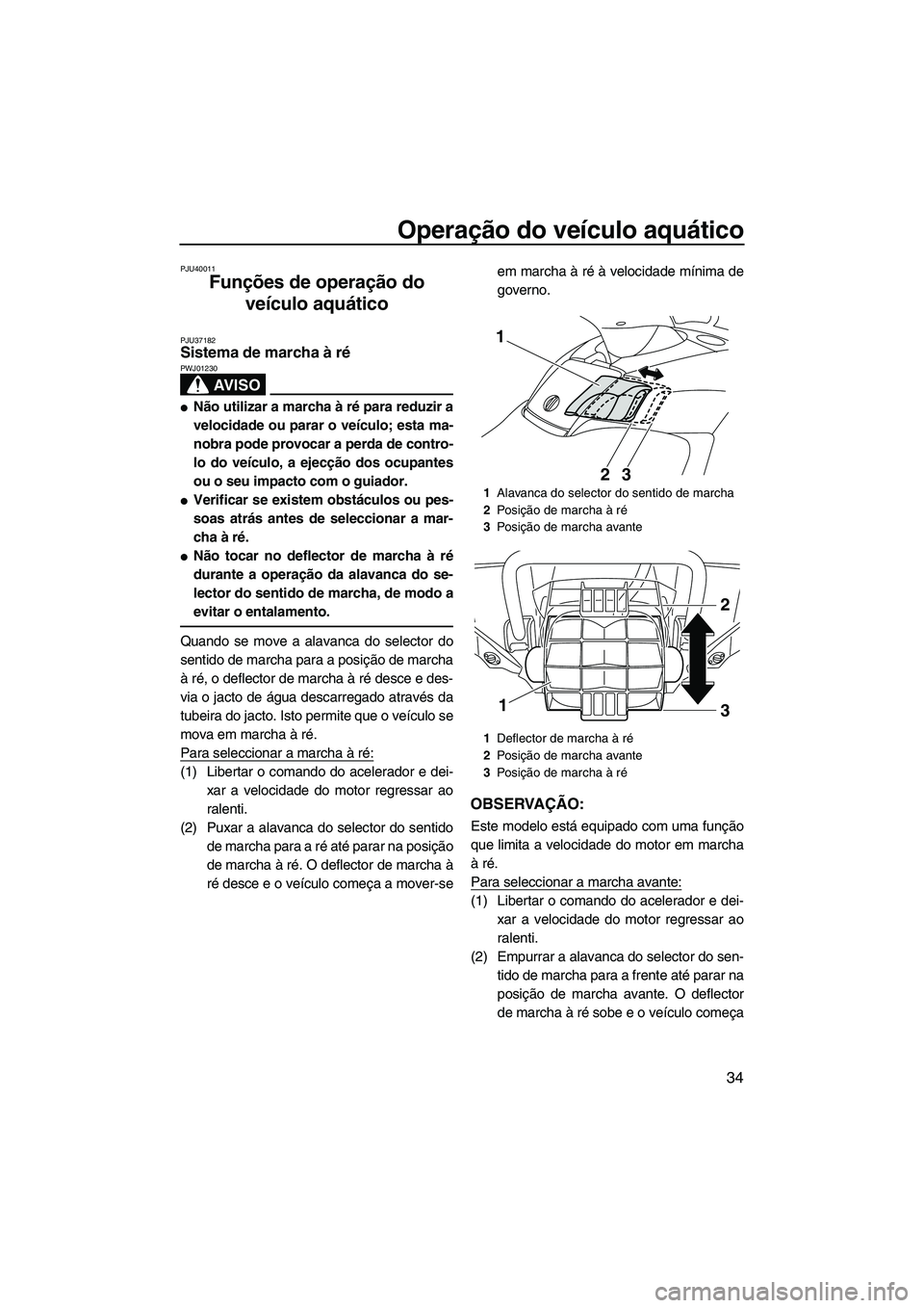 YAMAHA FX SHO 2010  Manual de utilização (in Portuguese) Operação do veículo aquático
34
PJU40011
Funções de operação do 
veículo aquático 
PJU37182Sistema de marcha à ré 
AV I S O
PWJ01230
Não utilizar a marcha à ré para reduzir a
velocidad