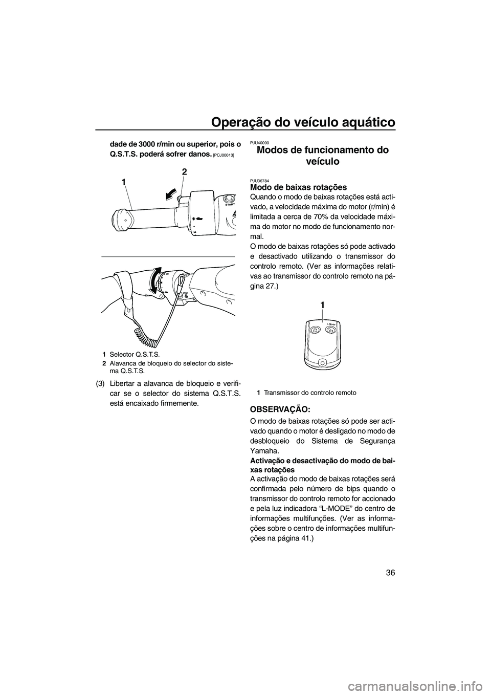 YAMAHA FX SHO 2010  Manual de utilização (in Portuguese) Operação do veículo aquático
36
dade de 3000 r/min ou superior, pois o
Q.S.T.S. poderá sofrer danos.
 [PCJ00013]
(3) Libertar a alavanca de bloqueio e verifi-
car se o selector do sistema Q.S.T.S