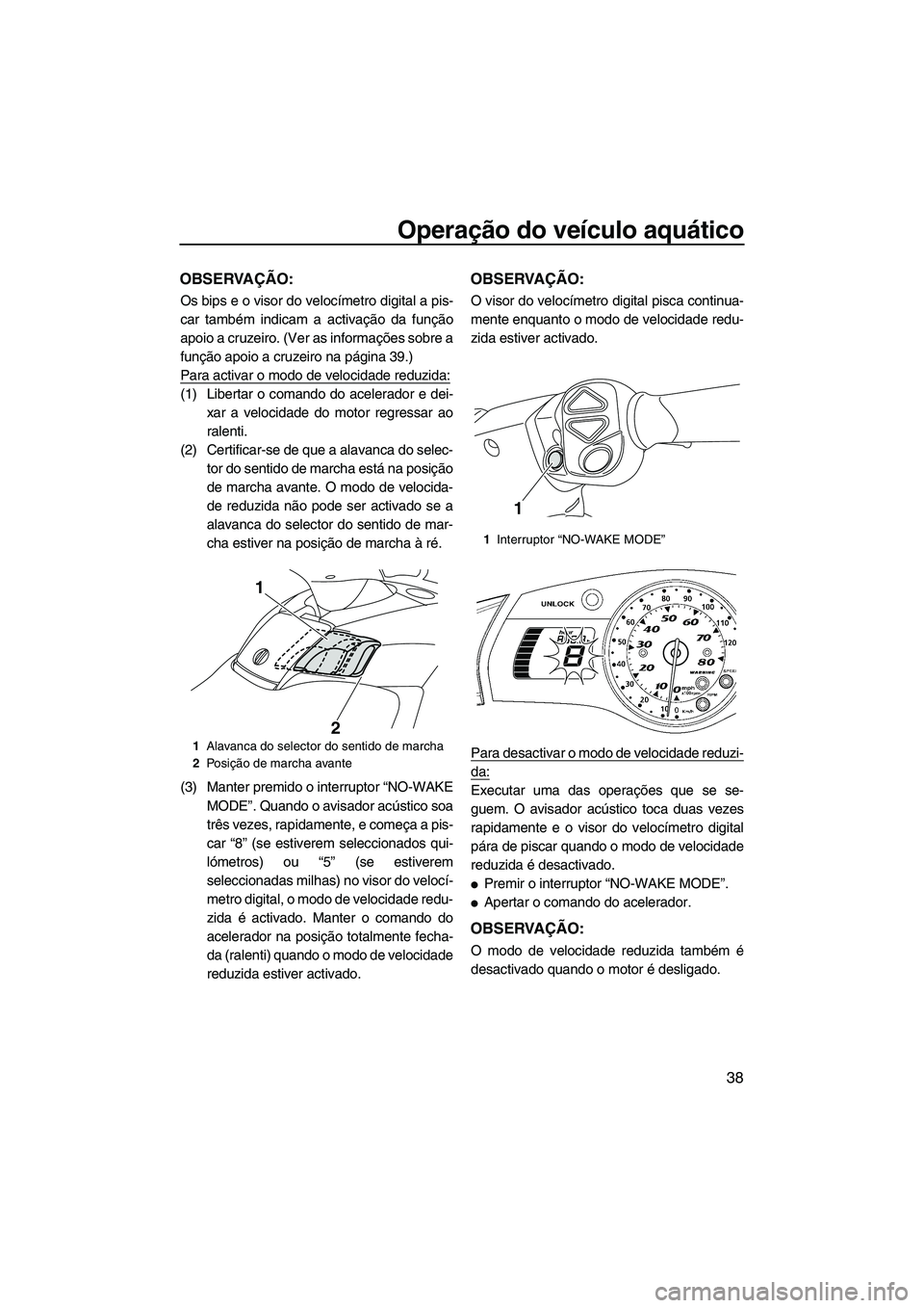 YAMAHA FX SHO 2010  Manual de utilização (in Portuguese) Operação do veículo aquático
38
OBSERVAÇÃO:
Os bips e o visor do velocímetro digital a pis-
car também indicam a activação da função
apoio a cruzeiro. (Ver as informações sobre a
funçã