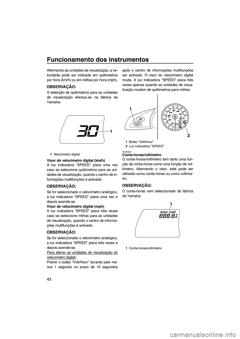 YAMAHA FX SHO 2010 Manual de utilização (in Portuguese) Funcionamento dos instrumentos
43
Alternando as unidades de visualização, a ve-
locidade pode ser indicada em quilómetros
por hora (km/h) ou em milhas por hora (mph).
OBSERVAÇÃO:
A selecção de YAMAHA FX SHO 2010 Manual de utilização (in Portuguese) Funcionamento dos instrumentos
43
Alternando as unidades de visualização, a ve-
locidade pode ser indicada em quilómetros
por hora (km/h) ou em milhas por hora (mph).
OBSERVAÇÃO:
A selecção de