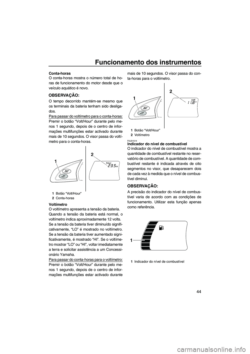 YAMAHA FX SHO 2010 Manual de utilização (in Portuguese) Funcionamento dos instrumentos
44
Conta-horas
O conta-horas mostra o número total de ho-
ras de funcionamento do motor desde que o
veículo aquático é novo.
OBSERVAÇÃO:
O tempo decorrido mantém- YAMAHA FX SHO 2010 Manual de utilização (in Portuguese) Funcionamento dos instrumentos
44
Conta-horas
O conta-horas mostra o número total de ho-
ras de funcionamento do motor desde que o
veículo aquático é novo.
OBSERVAÇÃO:
O tempo decorrido mantém-