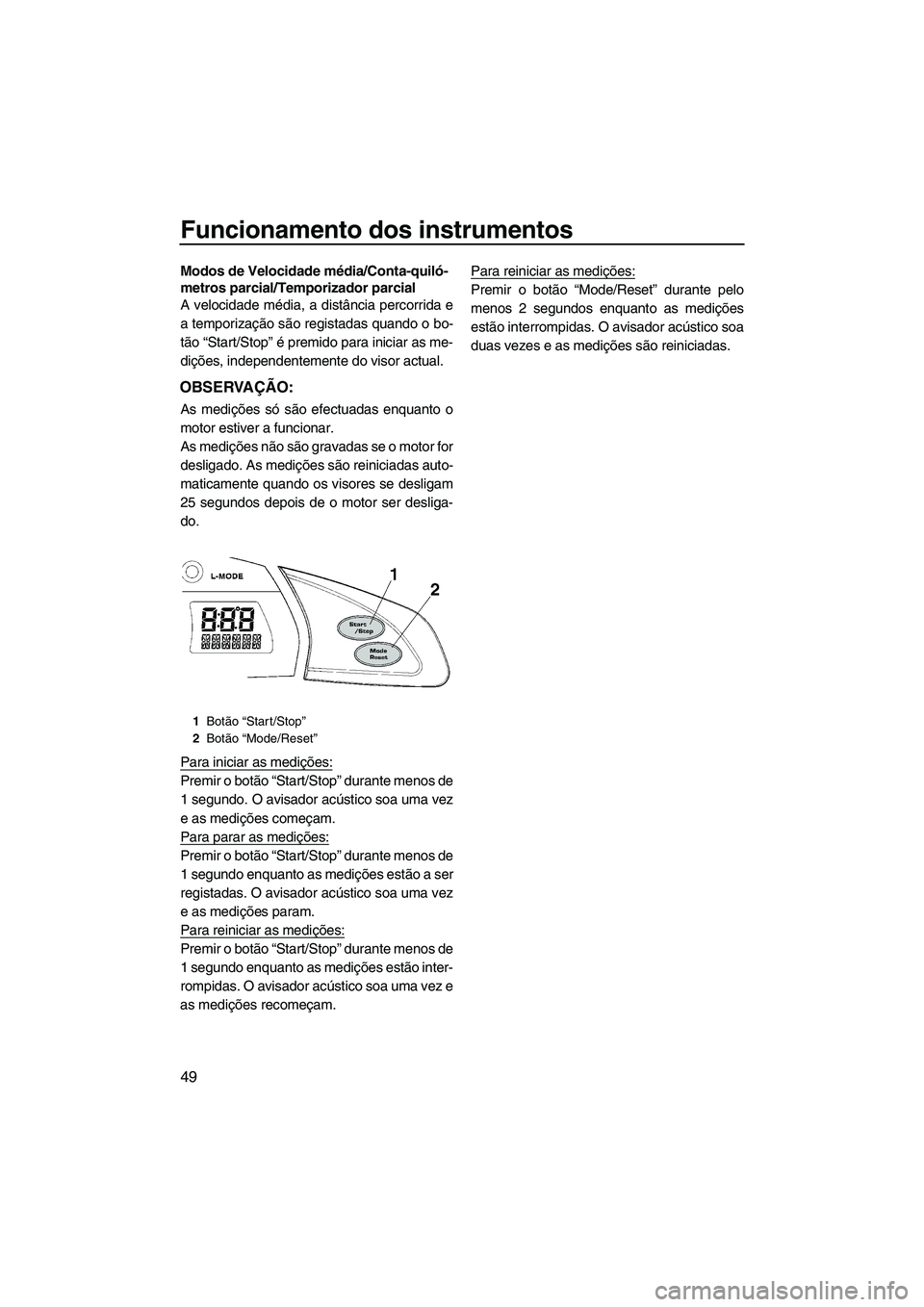 YAMAHA FX SHO 2010 Manual de utilização (in Portuguese) Funcionamento dos instrumentos
49
Modos de Velocidade média/Conta-quiló-
metros parcial/Temporizador parcial
A velocidade média, a distância percorrida e
a temporização são registadas quando o YAMAHA FX SHO 2010 Manual de utilização (in Portuguese) Funcionamento dos instrumentos
49
Modos de Velocidade média/Conta-quiló-
metros parcial/Temporizador parcial
A velocidade média, a distância percorrida e
a temporização são registadas quando o