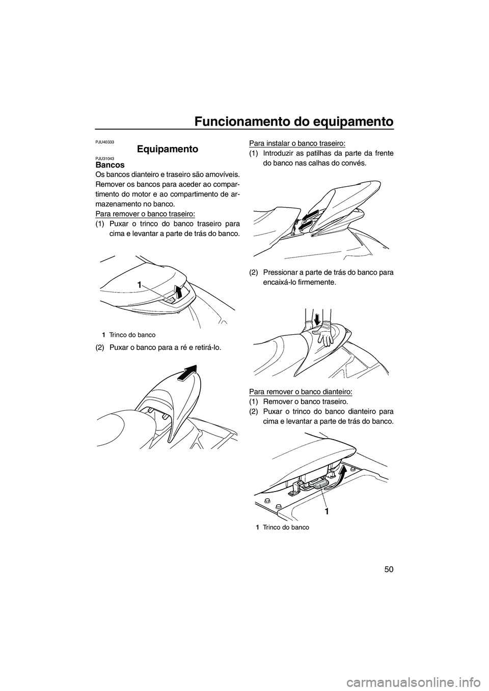 YAMAHA FX SHO 2010 Manual de utilização (in Portuguese) Funcionamento do equipamento
50
PJU40333
Equipamento PJU31043Bancos
Os bancos dianteiro e traseiro são amovíveis.
Remover os bancos para aceder ao compar-
timento do motor e ao compartimento de ar- YAMAHA FX SHO 2010 Manual de utilização (in Portuguese) Funcionamento do equipamento
50
PJU40333
Equipamento PJU31043Bancos
Os bancos dianteiro e traseiro são amovíveis.
Remover os bancos para aceder ao compar-
timento do motor e ao compartimento de ar-