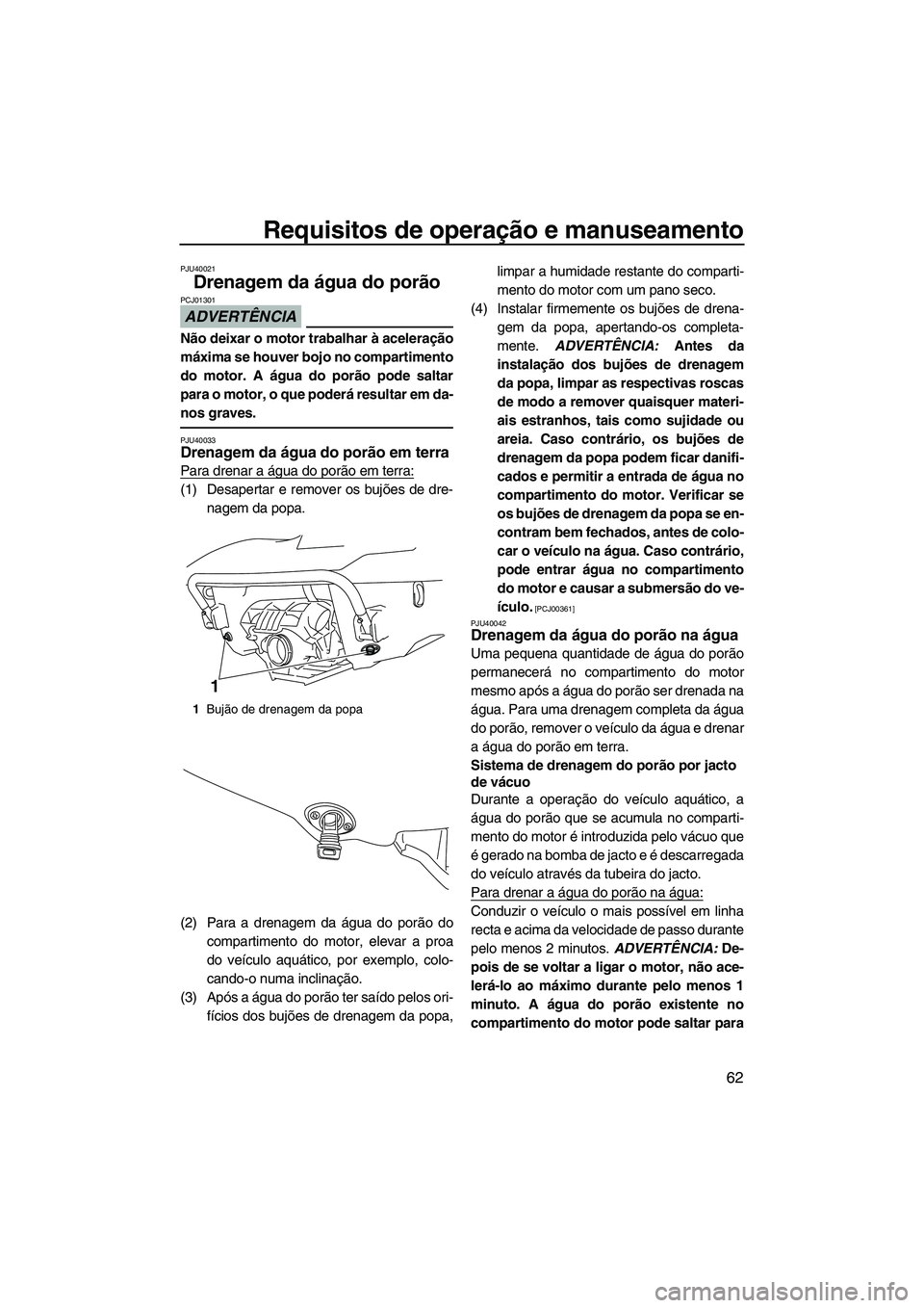 YAMAHA FX SHO 2010 Manual de utilização (in Portuguese) Requisitos de operação e manuseamento
62
PJU40021
Drenagem da água do porão
ADVERTÊNCIA
PCJ01301
Não deixar o motor trabalhar à aceleração
máxima se houver bojo no compartimento
do motor. A YAMAHA FX SHO 2010 Manual de utilização (in Portuguese) Requisitos de operação e manuseamento
62
PJU40021
Drenagem da água do porão
ADVERTÊNCIA
PCJ01301
Não deixar o motor trabalhar à aceleração
máxima se houver bojo no compartimento
do motor. A