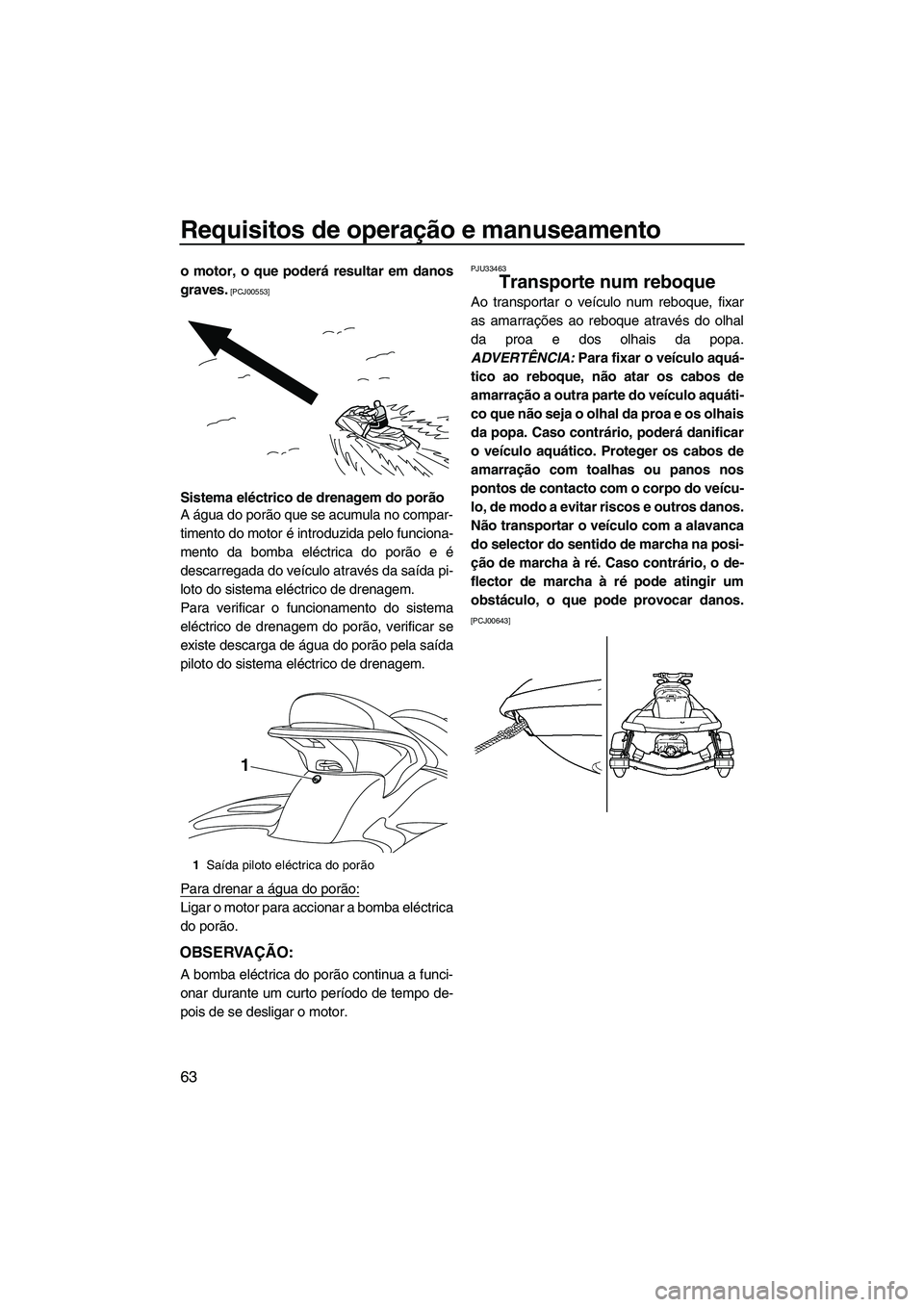 YAMAHA FX SHO 2010  Manual de utilização (in Portuguese) Requisitos de operação e manuseamento
63
o motor, o que poderá resultar em danos
graves.
 [PCJ00553]
Sistema eléctrico de drenagem do porão
A água do porão que se acumula no compar-
timento do 