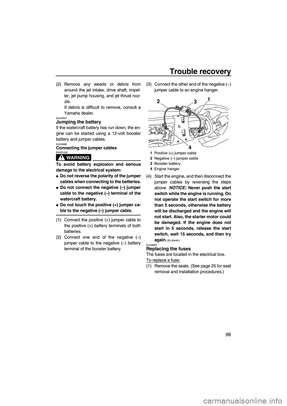 YAMAHA SVHO 2009  Owners Manual Trouble recovery
96
(2) Remove any weeds or debris from
around the jet intake, drive shaft, impel-
ler, jet pump housing, and jet thrust noz-
zle.
If debris is difficult to remove, consult a
Yamaha de