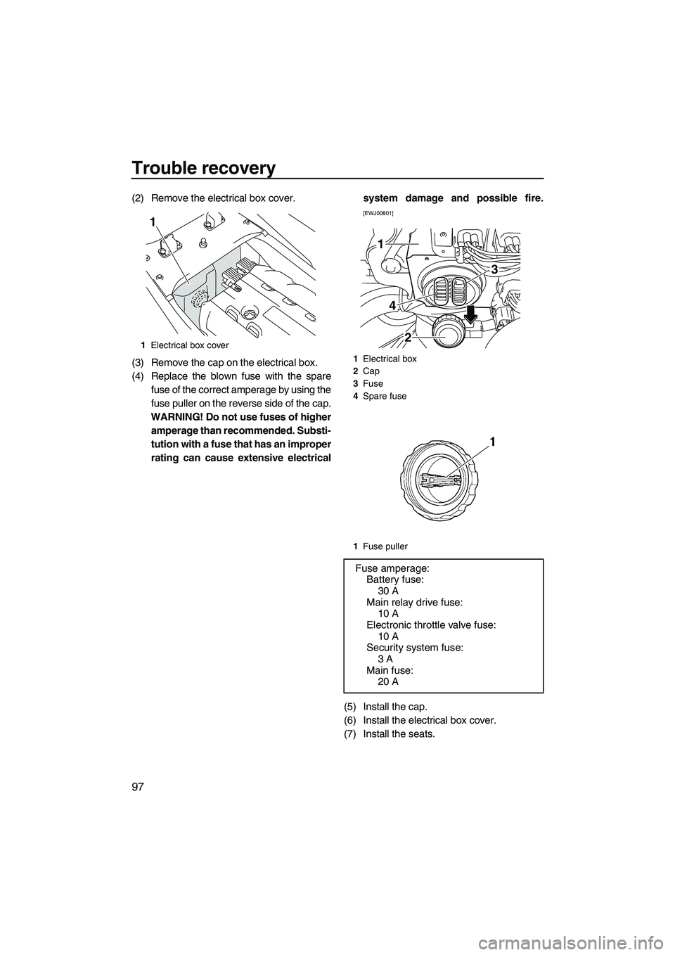 YAMAHA FX SHO 2009 Owners Manual Trouble recovery
97
(2) Remove the electrical box cover.
(3) Remove the cap on the electrical box.
(4) Replace the blown fuse with the spare
fuse of the correct amperage by using the
fuse puller on th YAMAHA FX SHO 2009 Owners Manual Trouble recovery
97
(2) Remove the electrical box cover.
(3) Remove the cap on the electrical box.
(4) Replace the blown fuse with the spare
fuse of the correct amperage by using the
fuse puller on th