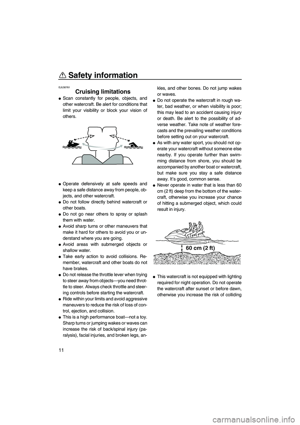 YAMAHA SVHO 2009 User Guide Safety information
11
EJU30761
Cruising limitations 
Scan constantly for people, objects, and
other watercraft. Be alert for conditions that
limit your visibility or block your vision of
others.
Ope