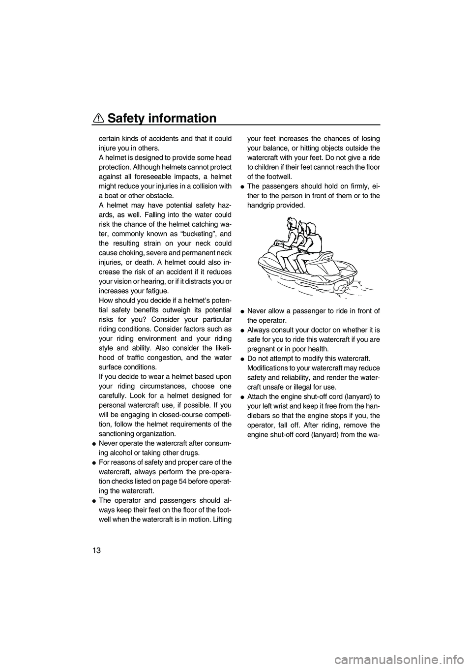 YAMAHA SVHO 2009 User Guide Safety information
13
certain kinds of accidents and that it could
injure you in others.
A helmet is designed to provide some head
protection. Although helmets cannot protect
against all foreseeable i
