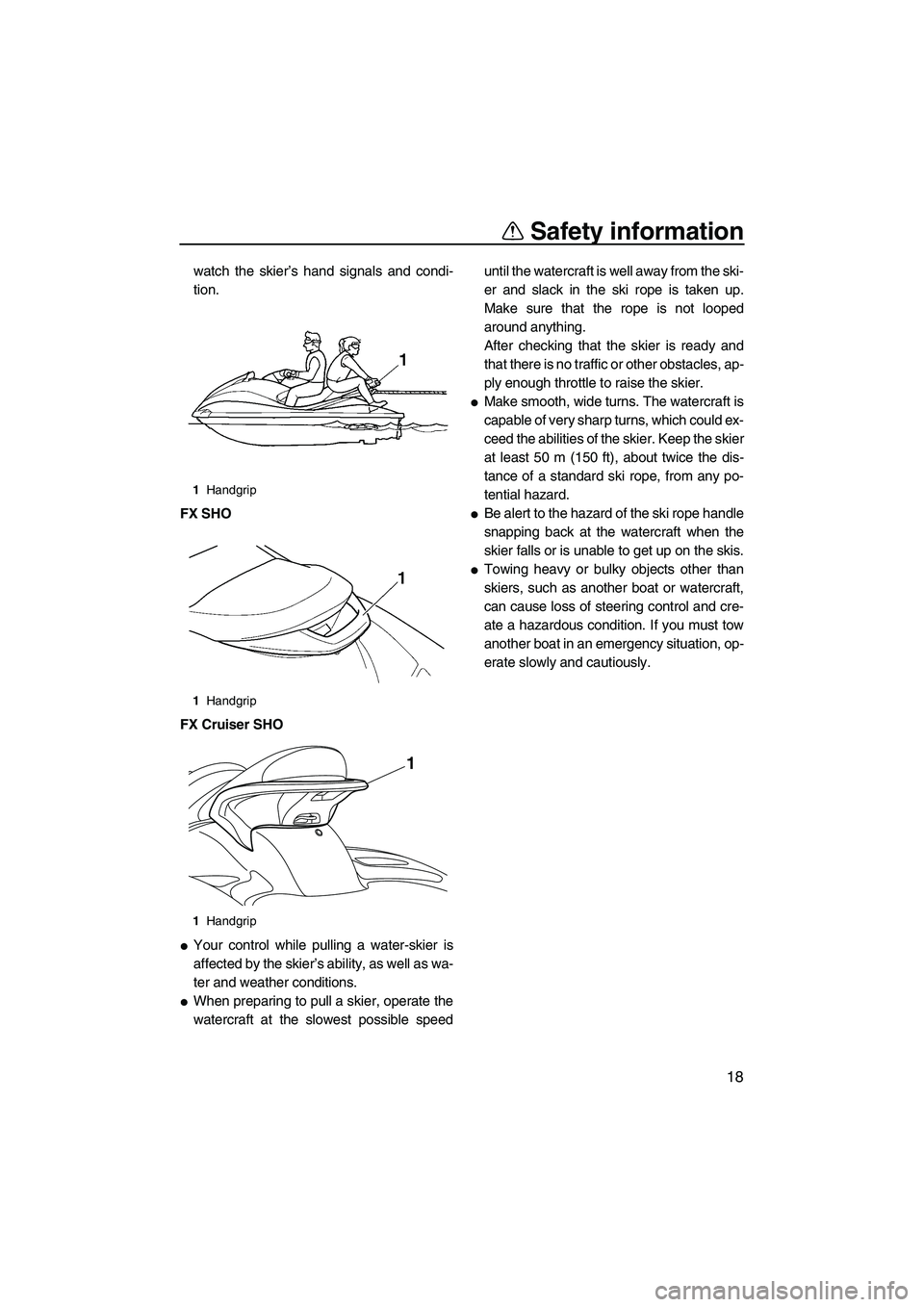 YAMAHA SVHO 2009 Owners Manual Safety information
18
watch the skier’s hand signals and condi-
tion.
FX SHO
FX Cruiser SHO
Your control while pulling a water-skier is
affected by the skier’s ability, as well as wa-
ter and wea