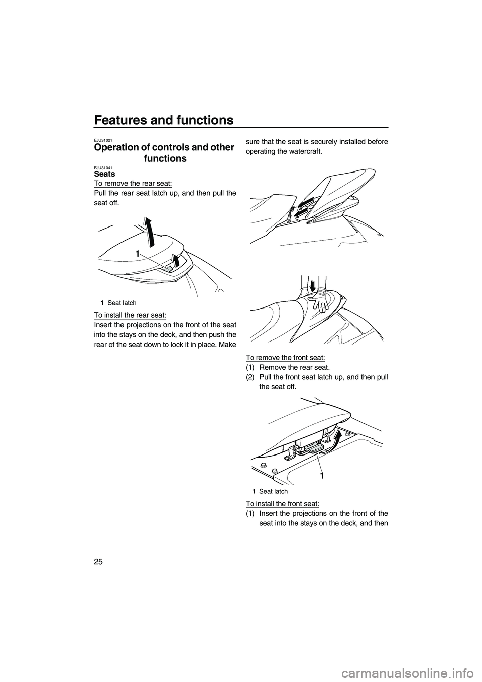 YAMAHA SVHO 2009  Owners Manual Features and functions
25
EJU31021
Operation of controls and other 
functions 
EJU31041Seats 
To remove the rear seat:
Pull the rear seat latch up, and then pull the
seat off.
To install the rear seat