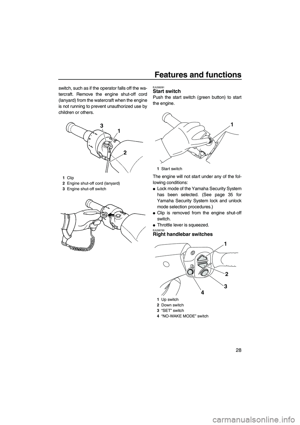 YAMAHA SVHO 2009 Owners Guide Features and functions
28
switch, such as if the operator falls off the wa-
tercraft. Remove the engine shut-off cord
(lanyard) from the watercraft when the engine
is not running to prevent unauthoriz