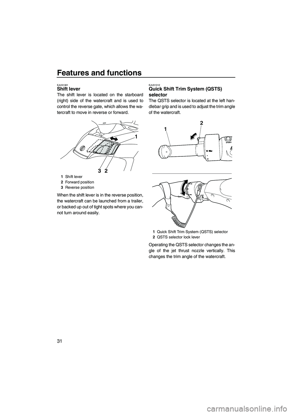 YAMAHA SVHO 2009 Owners Guide Features and functions
31
EJU31301Shift lever
The shift lever is located on the starboard
(right) side of the watercraft and is used to
control the reverse gate, which allows the wa-
tercraft to move YAMAHA SVHO 2009 Owners Guide Features and functions
31
EJU31301Shift lever
The shift lever is located on the starboard
(right) side of the watercraft and is used to
control the reverse gate, which allows the wa-
tercraft to move