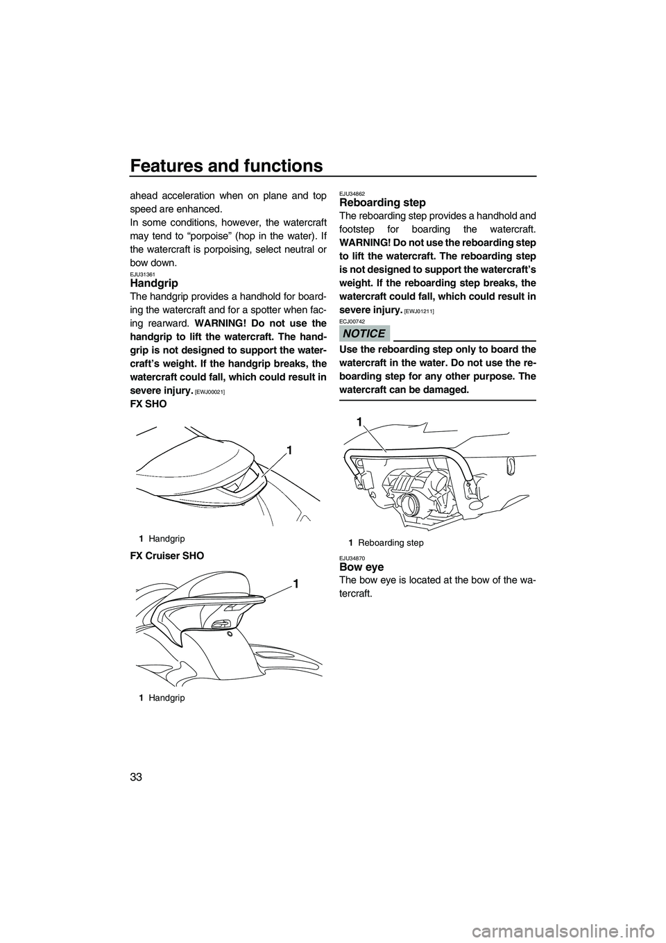 YAMAHA SVHO 2009  Owners Manual Features and functions
33
ahead acceleration when on plane and top
speed are enhanced.
In some conditions, however, the watercraft
may tend to “porpoise” (hop in the water). If
the watercraft is p