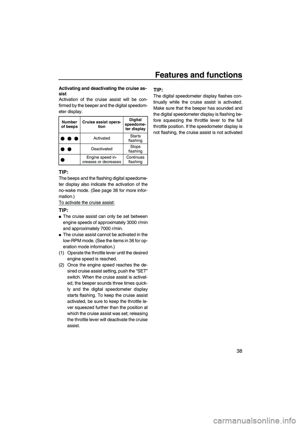 YAMAHA SVHO 2009  Owners Manual Features and functions
38
Activating and deactivating the cruise as-
sist
Activation of the cruise assist will be con-
firmed by the beeper and the digital speedom-
eter display.
TIP:
The beeps and th