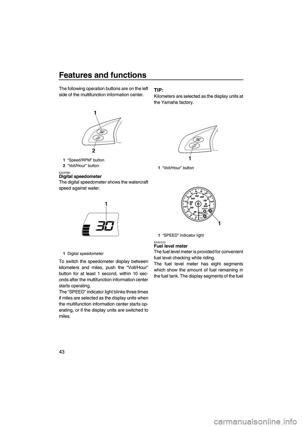 YAMAHA FX SHO 2009 Owners Manual Features and functions
43
The following operation buttons are on the left
side of the multifunction information center.
EJU37081Digital speedometer
The digital speedometer shows the watercraft
speed YAMAHA FX SHO 2009 Owners Manual Features and functions
43
The following operation buttons are on the left
side of the multifunction information center.
EJU37081Digital speedometer
The digital speedometer shows the watercraft
speed