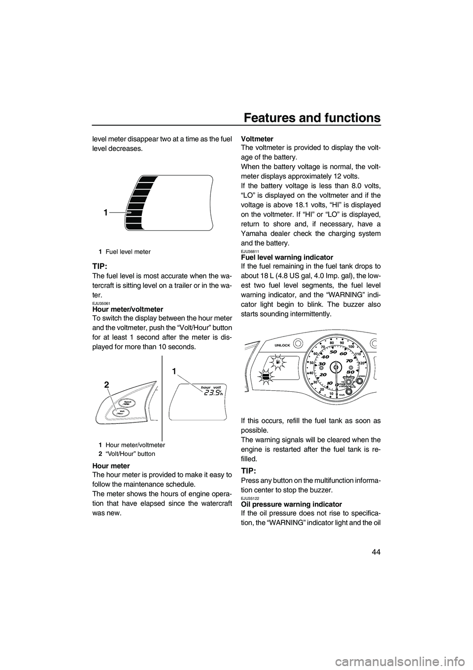 YAMAHA SVHO 2009  Owners Manual Features and functions
44
level meter disappear two at a time as the fuel
level decreases.
TIP:
The fuel level is most accurate when the wa-
tercraft is sitting level on a trailer or in the wa-
ter.
E