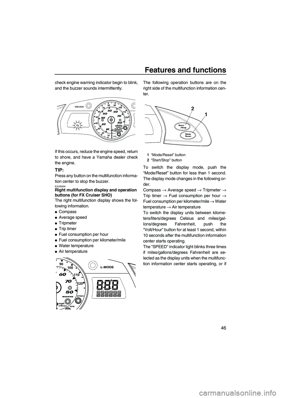 YAMAHA SVHO 2009  Owners Manual Features and functions
46
check engine warning indicator begin to blink,
and the buzzer sounds intermittently.
If this occurs, reduce the engine speed, return
to shore, and have a Yamaha dealer check
