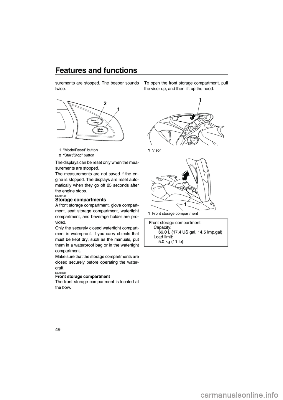 YAMAHA FX SHO 2009 User Guide Features and functions
49
surements are stopped. The beeper sounds
twice.
The displays can be reset only when the mea-
surements are stopped.
The measurements are not saved if the en-
gine is stopped.